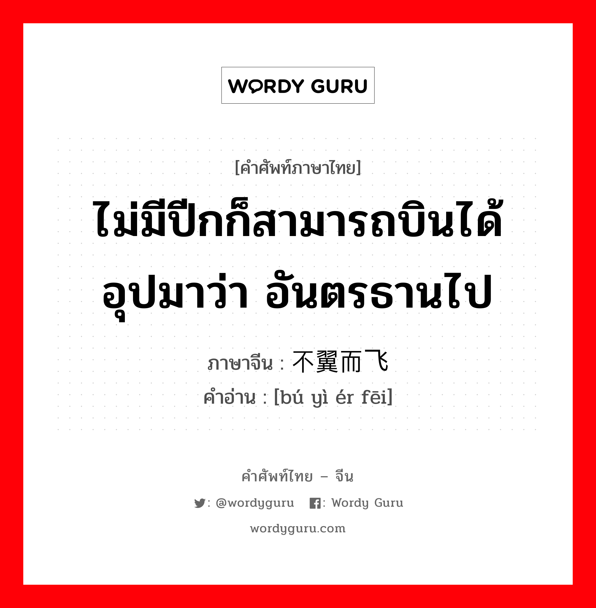 ไม่มีปีกก็สามารถบินได้ อุปมาว่า อันตรธานไป ภาษาจีนคืออะไร, คำศัพท์ภาษาไทย - จีน ไม่มีปีกก็สามารถบินได้ อุปมาว่า อันตรธานไป ภาษาจีน 不翼而飞 คำอ่าน [bú yì ér fēi]