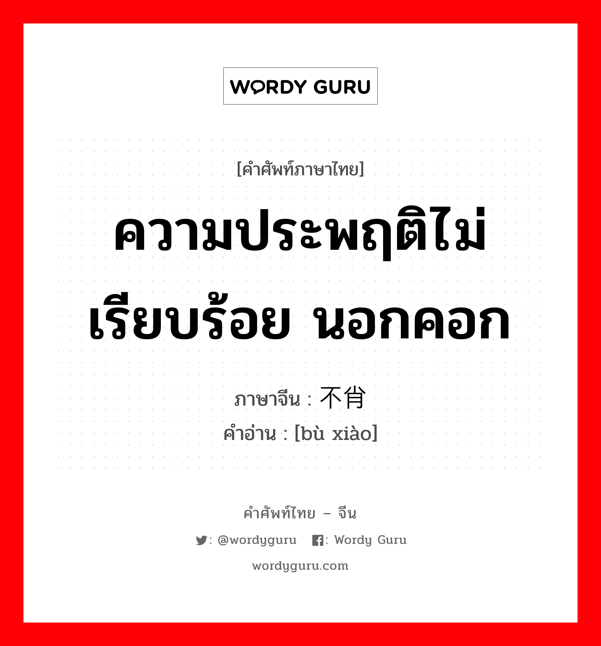 ความประพฤติไม่เรียบร้อย นอกคอก ภาษาจีนคืออะไร, คำศัพท์ภาษาไทย - จีน ความประพฤติไม่เรียบร้อย นอกคอก ภาษาจีน 不肖 คำอ่าน [bù xiào]