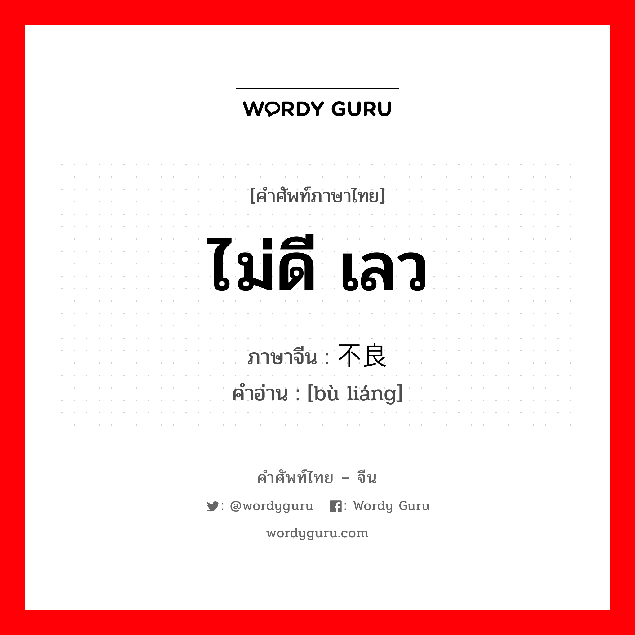 ไม่ดี เลว ภาษาจีนคืออะไร, คำศัพท์ภาษาไทย - จีน ไม่ดี เลว ภาษาจีน 不良 คำอ่าน [bù liáng]