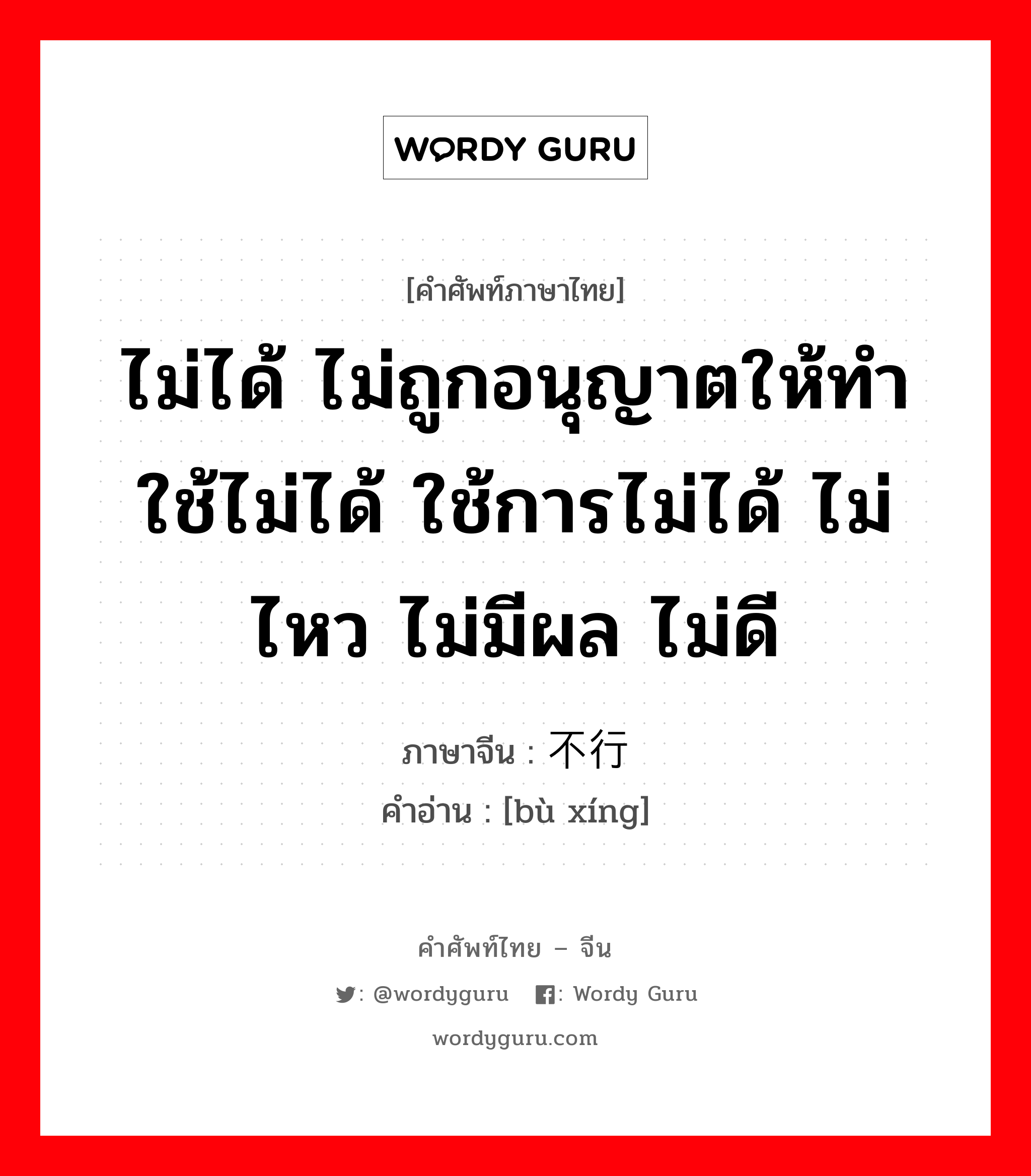 ไม่ได้ ไม่ถูกอนุญาตให้ทำ ใช้ไม่ได้ ใช้การไม่ได้ ไม่ไหว ไม่มีผล ไม่ดี ภาษาจีนคืออะไร, คำศัพท์ภาษาไทย - จีน ไม่ได้ ไม่ถูกอนุญาตให้ทำ ใช้ไม่ได้ ใช้การไม่ได้ ไม่ไหว ไม่มีผล ไม่ดี ภาษาจีน 不行 คำอ่าน [bù xíng]