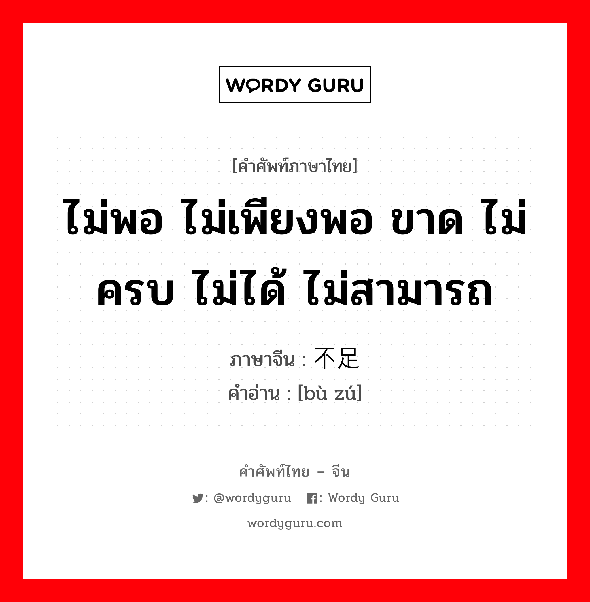 ไม่พอ ไม่เพียงพอ ขาด ไม่ครบ ไม่ได้ ไม่สามารถ ภาษาจีนคืออะไร, คำศัพท์ภาษาไทย - จีน ไม่พอ ไม่เพียงพอ ขาด ไม่ครบ ไม่ได้ ไม่สามารถ ภาษาจีน 不足 คำอ่าน [bù zú]