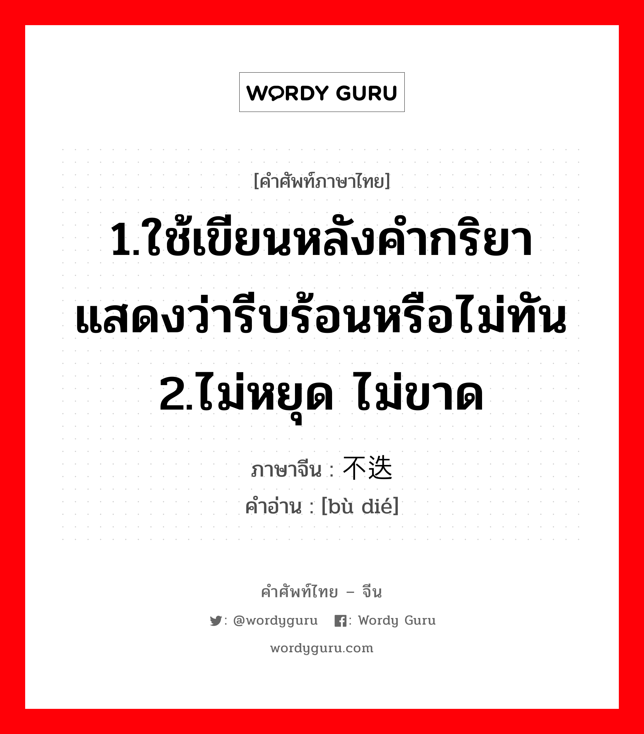 1.ใช้เขียนหลังคำกริยา แสดงว่ารีบร้อนหรือไม่ทัน 2.ไม่หยุด ไม่ขาด ภาษาจีนคืออะไร, คำศัพท์ภาษาไทย - จีน 1.ใช้เขียนหลังคำกริยา แสดงว่ารีบร้อนหรือไม่ทัน 2.ไม่หยุด ไม่ขาด ภาษาจีน 不迭 คำอ่าน [bù dié]