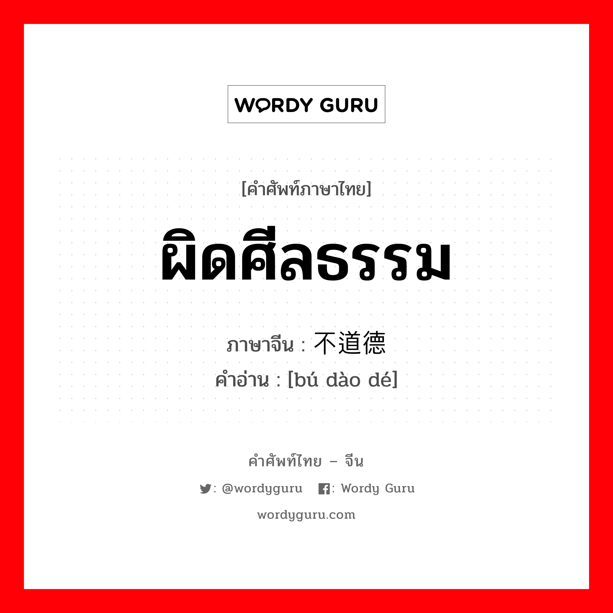 ผิดศีลธรรม ภาษาจีนคืออะไร, คำศัพท์ภาษาไทย - จีน ผิดศีลธรรม ภาษาจีน 不道德 คำอ่าน [bú dào dé]