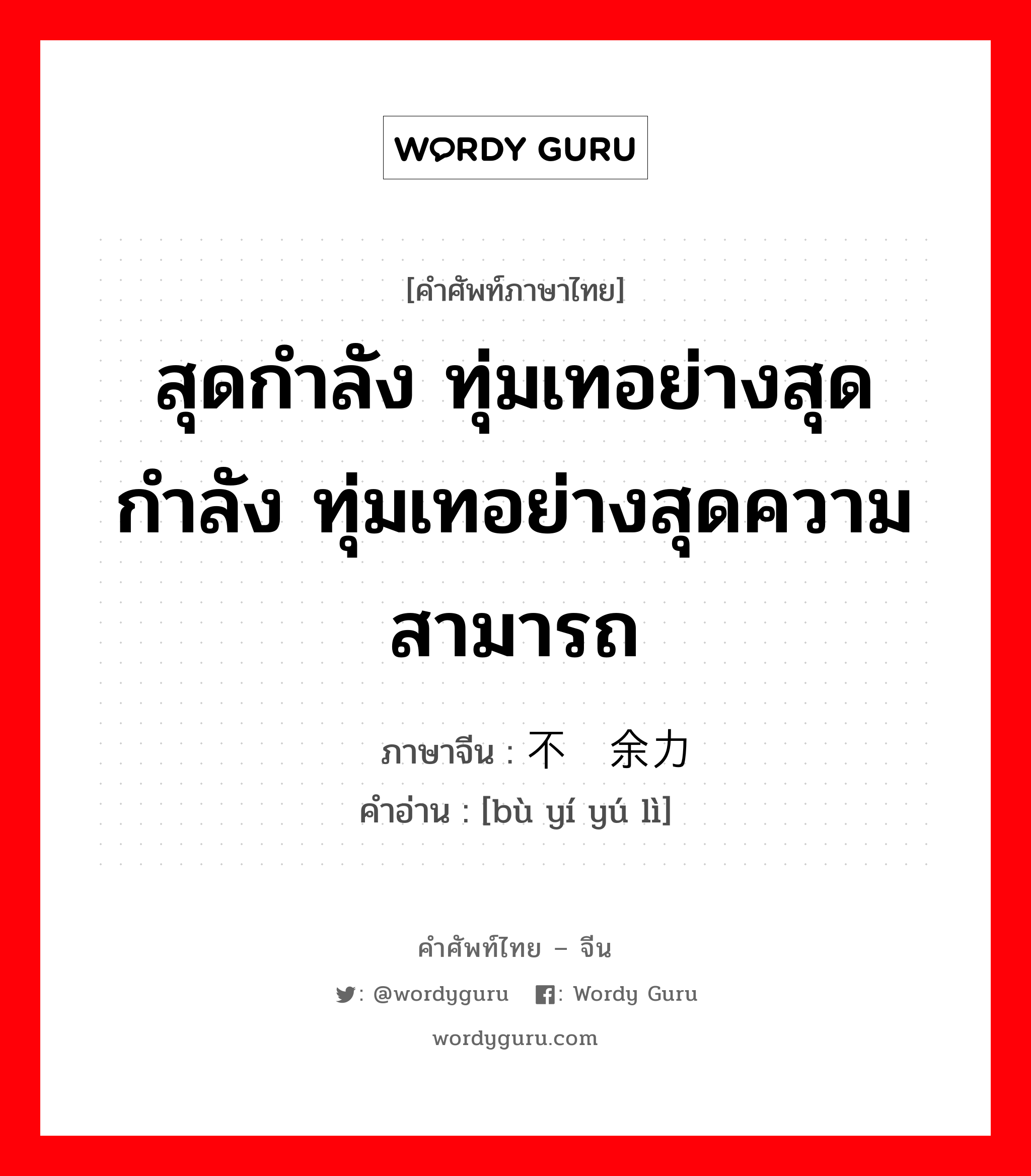 สุดกำลัง ทุ่มเทอย่างสุดกำลัง ทุ่มเทอย่างสุดความสามารถ ภาษาจีนคืออะไร, คำศัพท์ภาษาไทย - จีน สุดกำลัง ทุ่มเทอย่างสุดกำลัง ทุ่มเทอย่างสุดความสามารถ ภาษาจีน 不遗余力 คำอ่าน [bù yí yú lì]