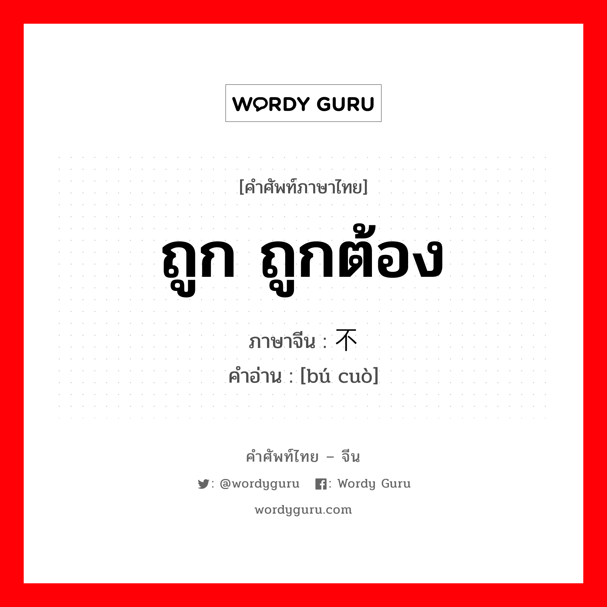 ถูก ถูกต้อง ภาษาจีนคืออะไร, คำศัพท์ภาษาไทย - จีน ถูก ถูกต้อง ภาษาจีน 不错 คำอ่าน [bú cuò]