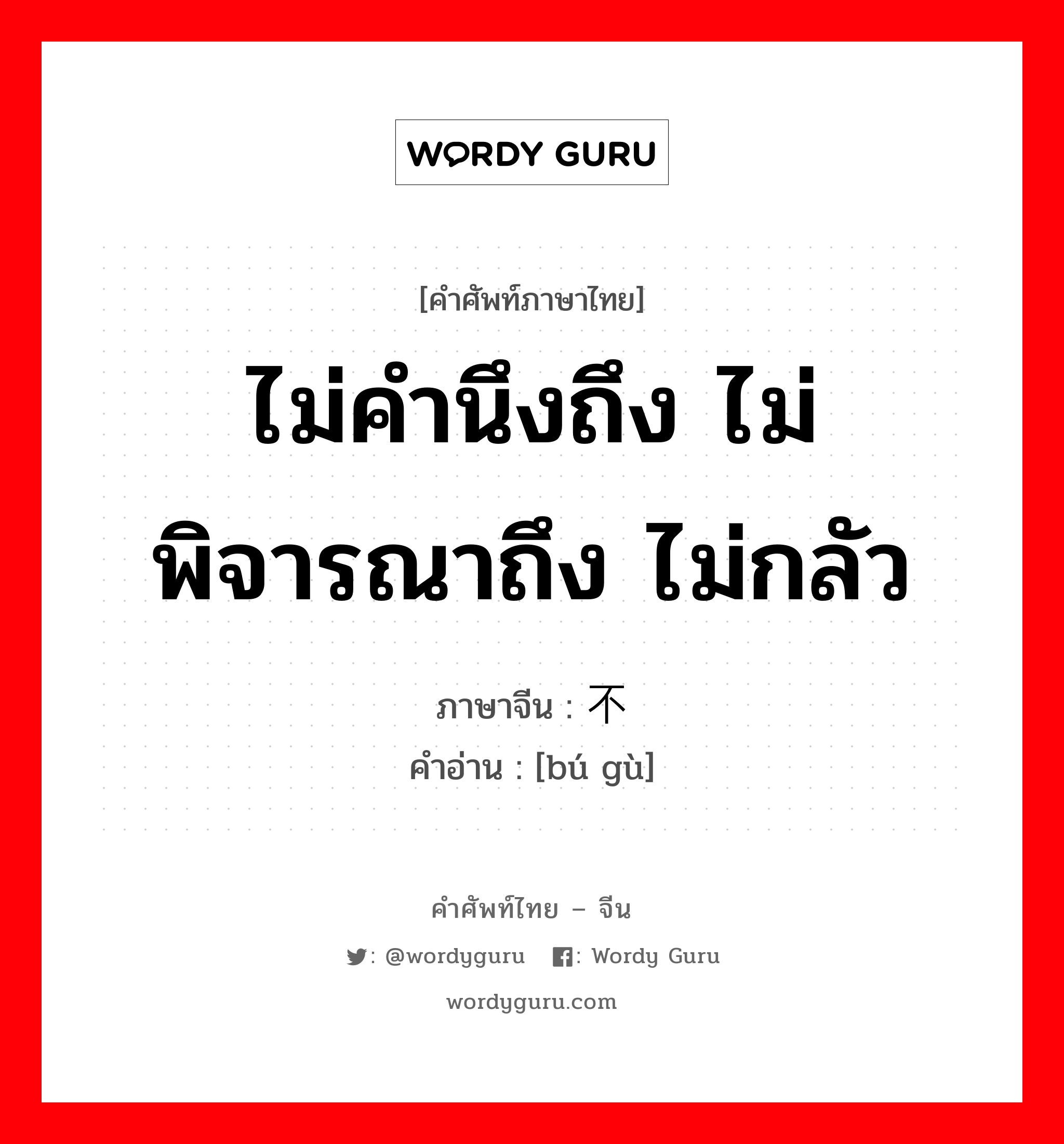 ไม่คำนึงถึง ไม่พิจารณาถึง ไม่กลัว ภาษาจีนคืออะไร, คำศัพท์ภาษาไทย - จีน ไม่คำนึงถึง ไม่พิจารณาถึง ไม่กลัว ภาษาจีน 不顾 คำอ่าน [bú gù]