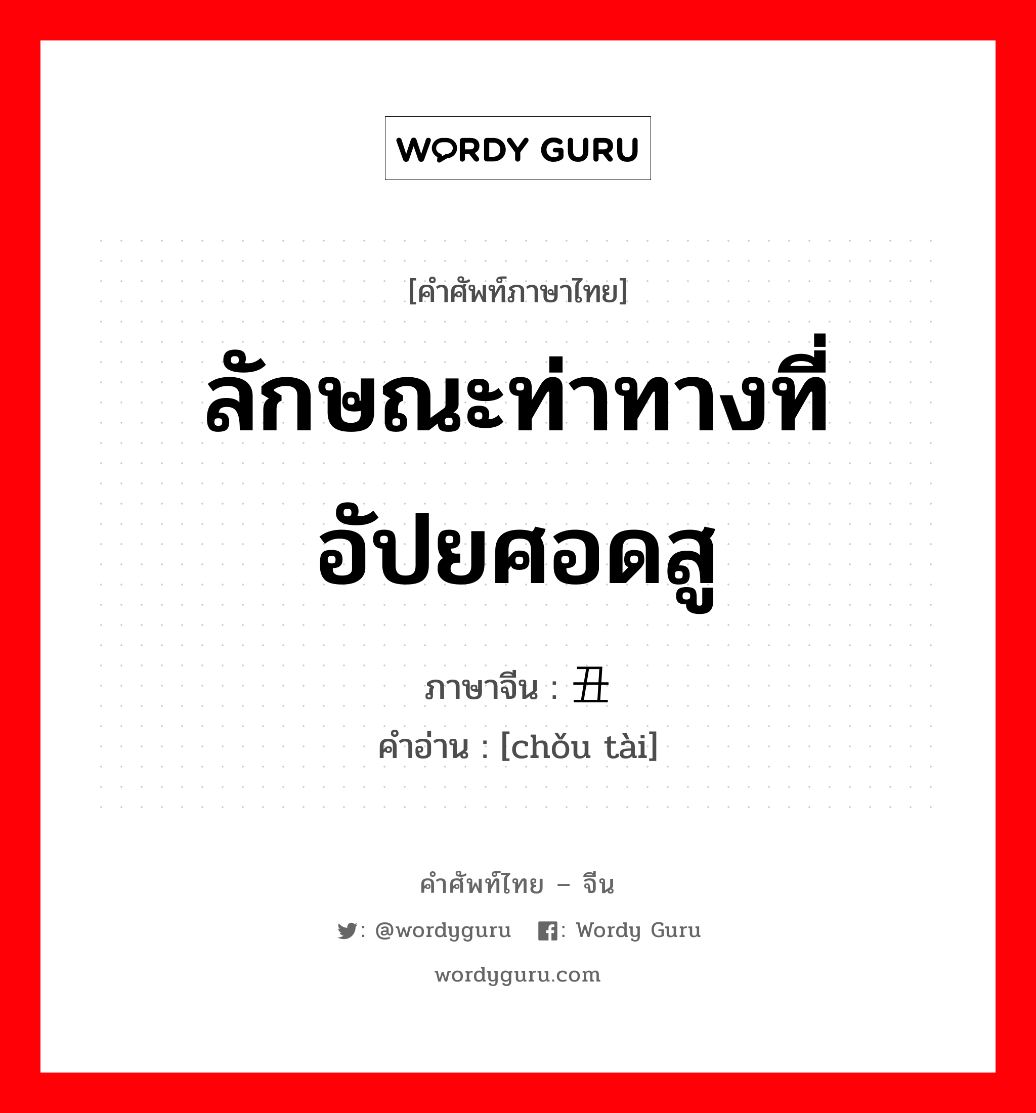 ลักษณะท่าทางที่อัปยศอดสู ภาษาจีนคืออะไร, คำศัพท์ภาษาไทย - จีน ลักษณะท่าทางที่อัปยศอดสู ภาษาจีน 丑态 คำอ่าน [chǒu tài]