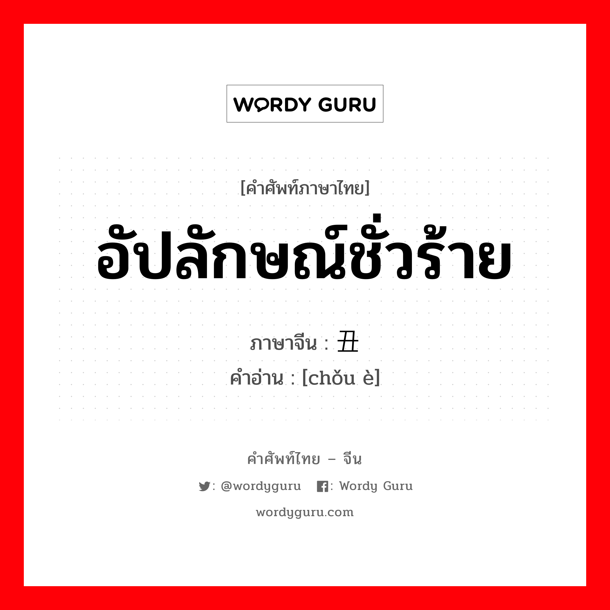 อัปลักษณ์ชั่วร้าย ภาษาจีนคืออะไร, คำศัพท์ภาษาไทย - จีน อัปลักษณ์ชั่วร้าย ภาษาจีน 丑恶 คำอ่าน [chǒu è]