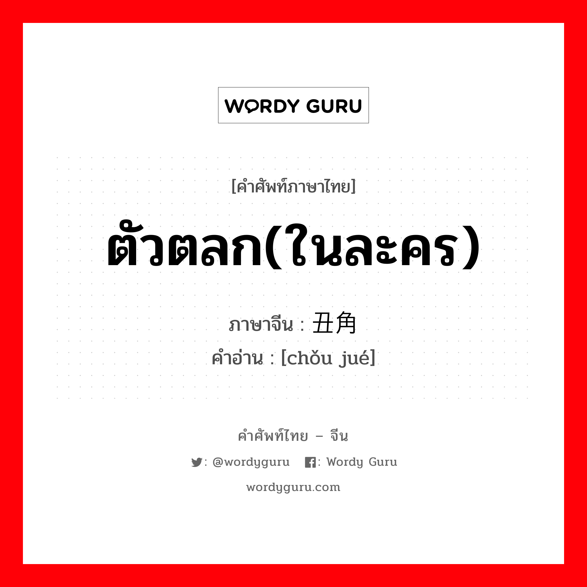 ตัวตลก(ในละคร) ภาษาจีนคืออะไร, คำศัพท์ภาษาไทย - จีน ตัวตลก(ในละคร) ภาษาจีน 丑角 คำอ่าน [chǒu jué]