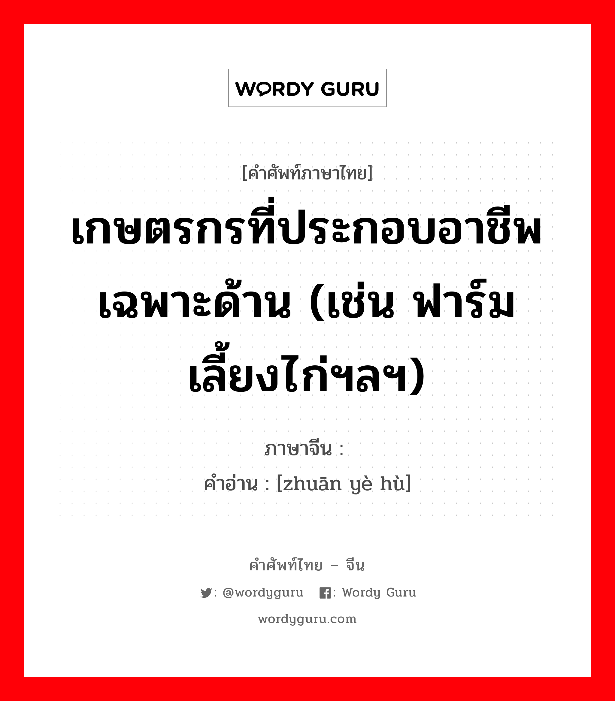 เกษตรกรที่ประกอบอาชีพเฉพาะด้าน (เช่น ฟาร์มเลี้ยงไก่ฯลฯ) ภาษาจีนคืออะไร, คำศัพท์ภาษาไทย - จีน เกษตรกรที่ประกอบอาชีพเฉพาะด้าน (เช่น ฟาร์มเลี้ยงไก่ฯลฯ) ภาษาจีน 专业户 คำอ่าน [zhuān yè hù]