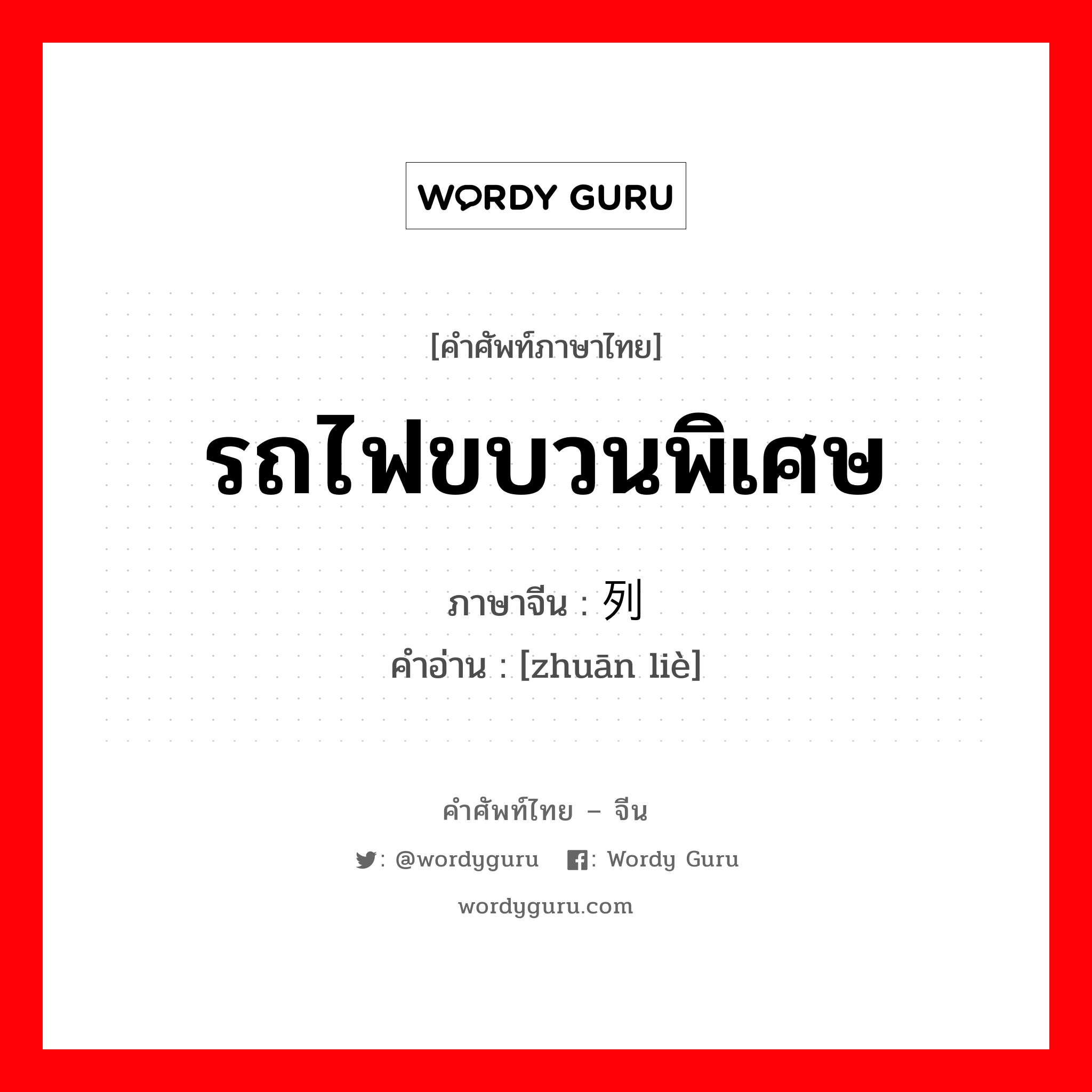 รถไฟขบวนพิเศษ ภาษาจีนคืออะไร, คำศัพท์ภาษาไทย - จีน รถไฟขบวนพิเศษ ภาษาจีน 专列 คำอ่าน [zhuān liè]