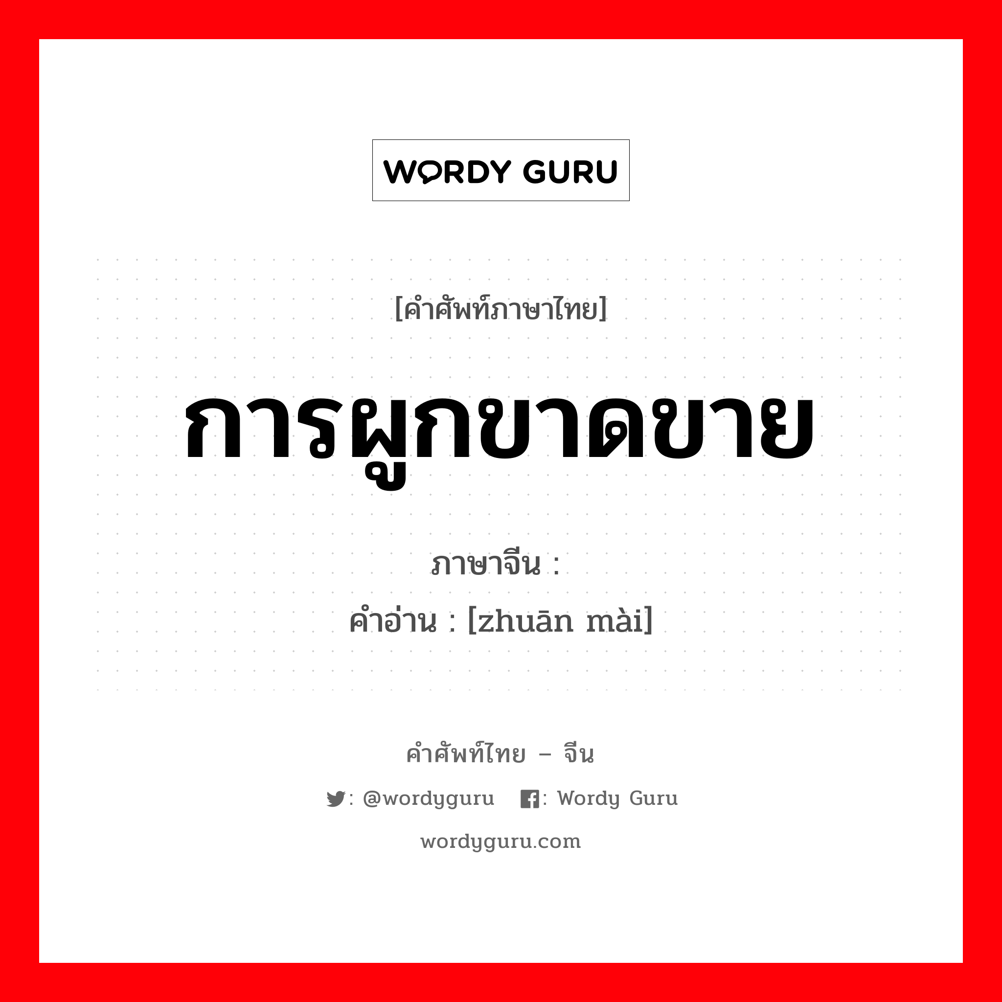 การผูกขาดขาย ภาษาจีนคืออะไร, คำศัพท์ภาษาไทย - จีน การผูกขาดขาย ภาษาจีน 专卖 คำอ่าน [zhuān mài]