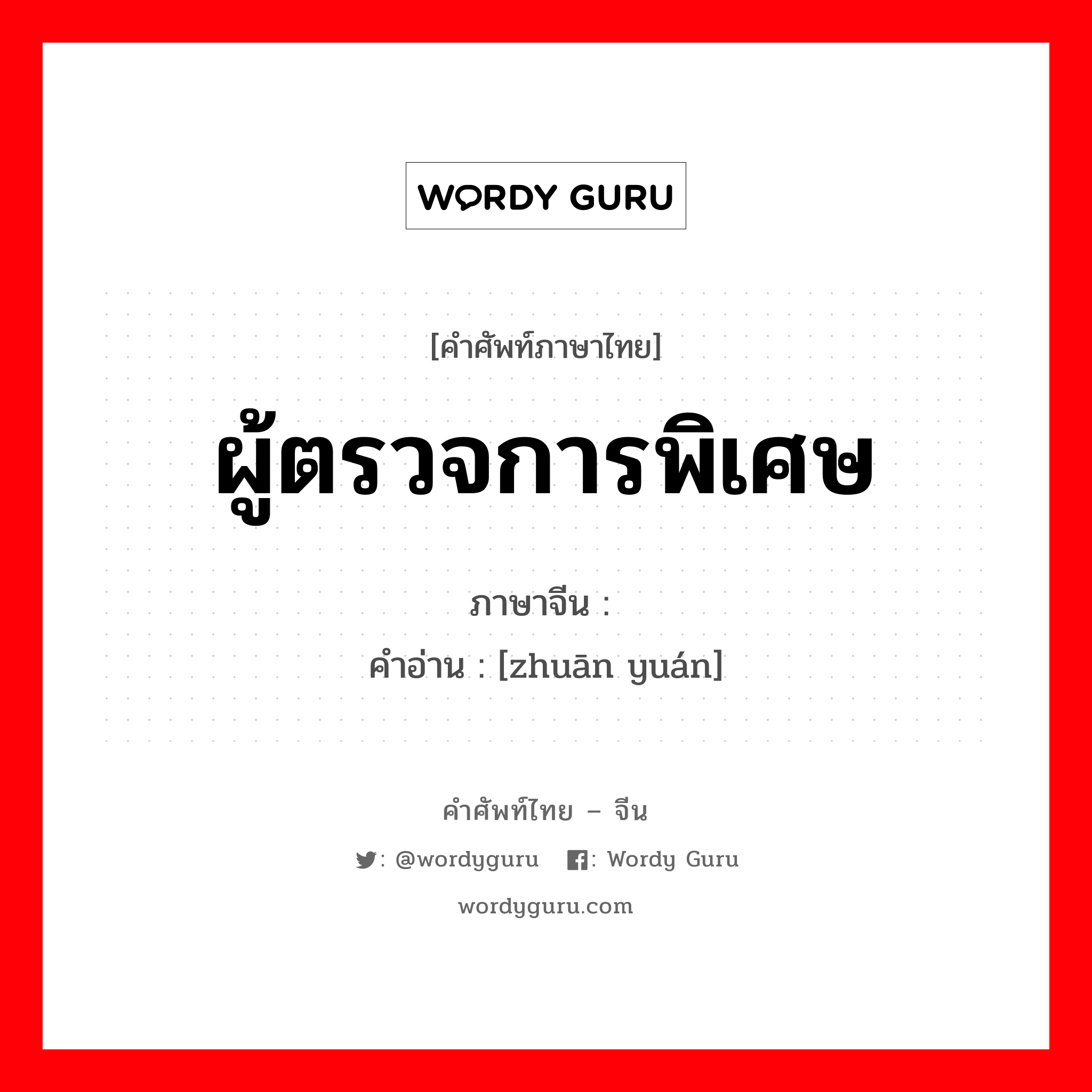 ผู้ตรวจการพิเศษ ภาษาจีนคืออะไร, คำศัพท์ภาษาไทย - จีน ผู้ตรวจการพิเศษ ภาษาจีน 专员 คำอ่าน [zhuān yuán]