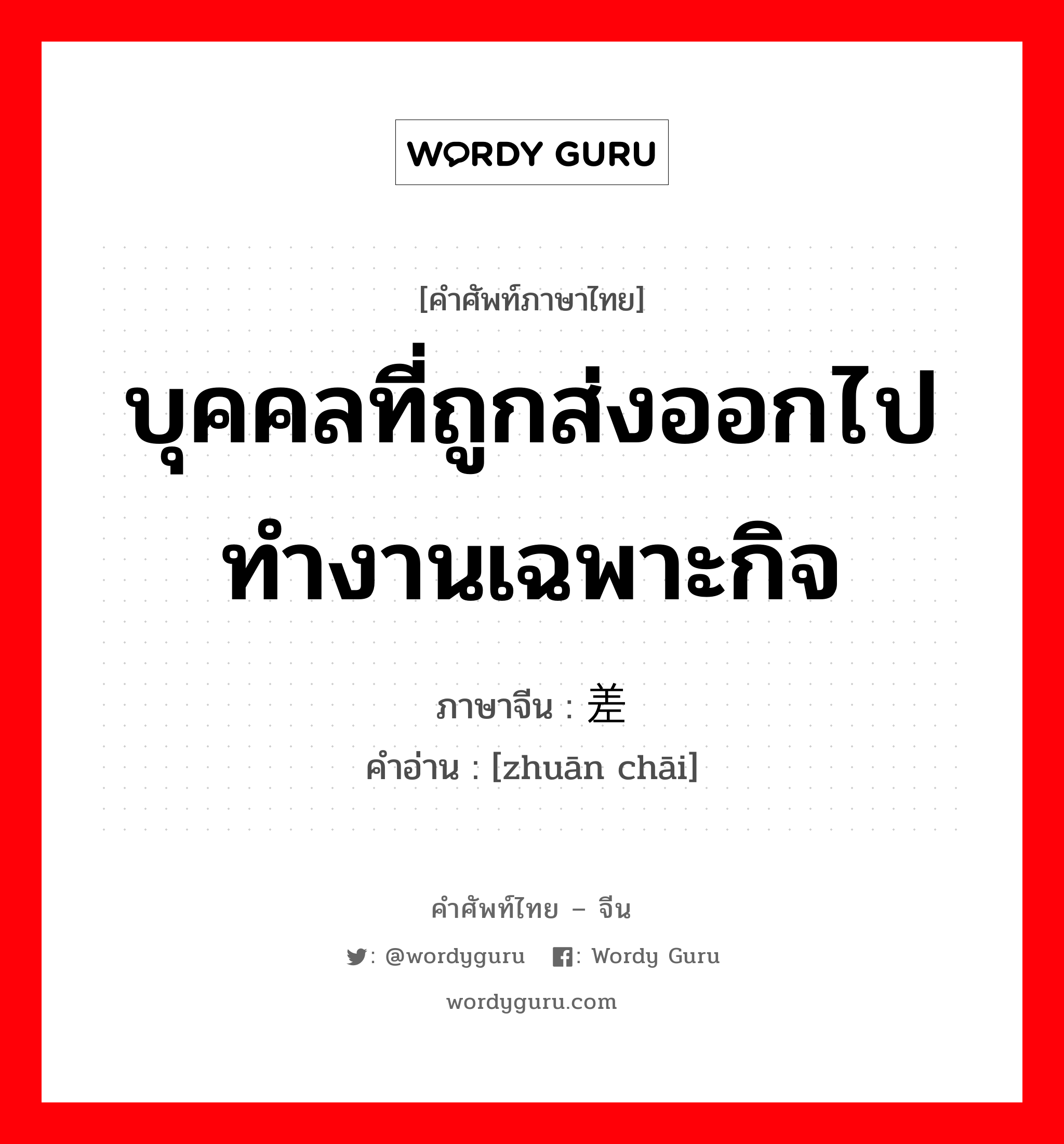 บุคคลที่ถูกส่งออกไปทำงานเฉพาะกิจ ภาษาจีนคืออะไร, คำศัพท์ภาษาไทย - จีน บุคคลที่ถูกส่งออกไปทำงานเฉพาะกิจ ภาษาจีน 专差 คำอ่าน [zhuān chāi]