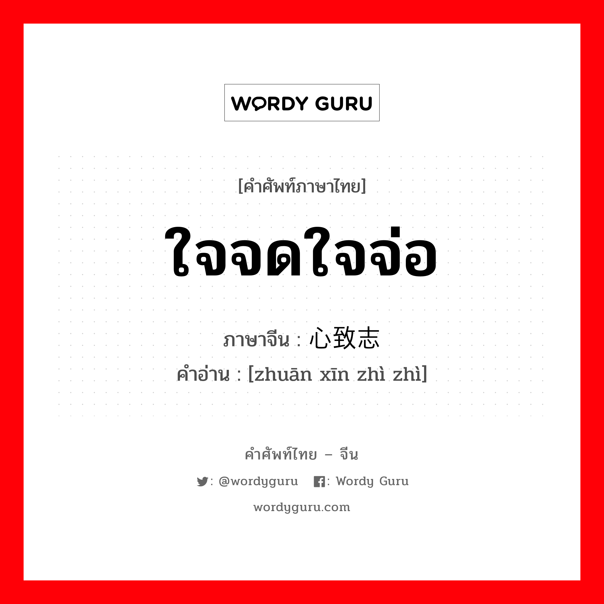 ใจจดใจจ่อ ภาษาจีนคืออะไร, คำศัพท์ภาษาไทย - จีน ใจจดใจจ่อ ภาษาจีน 专心致志 คำอ่าน [zhuān xīn zhì zhì]