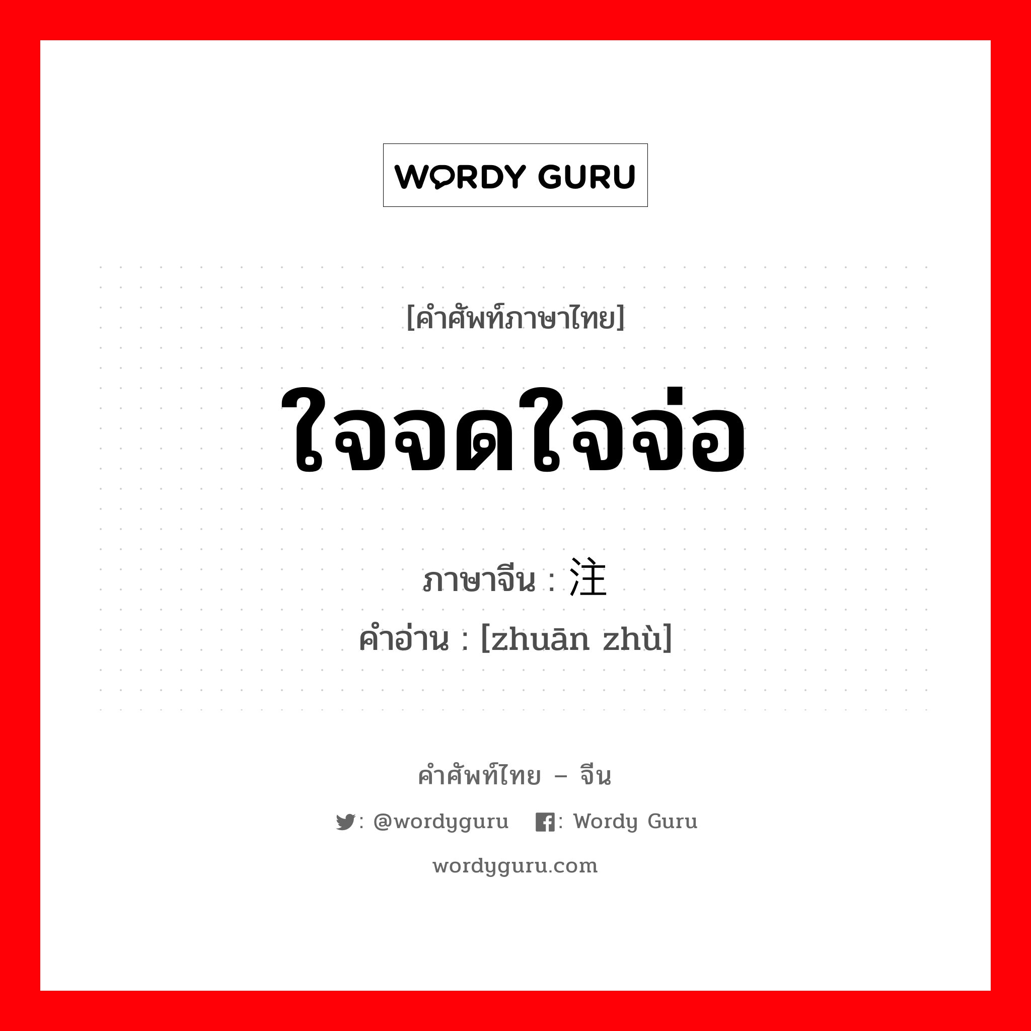 ใจจดใจจ่อ ภาษาจีนคืออะไร, คำศัพท์ภาษาไทย - จีน ใจจดใจจ่อ ภาษาจีน 专注 คำอ่าน [zhuān zhù]