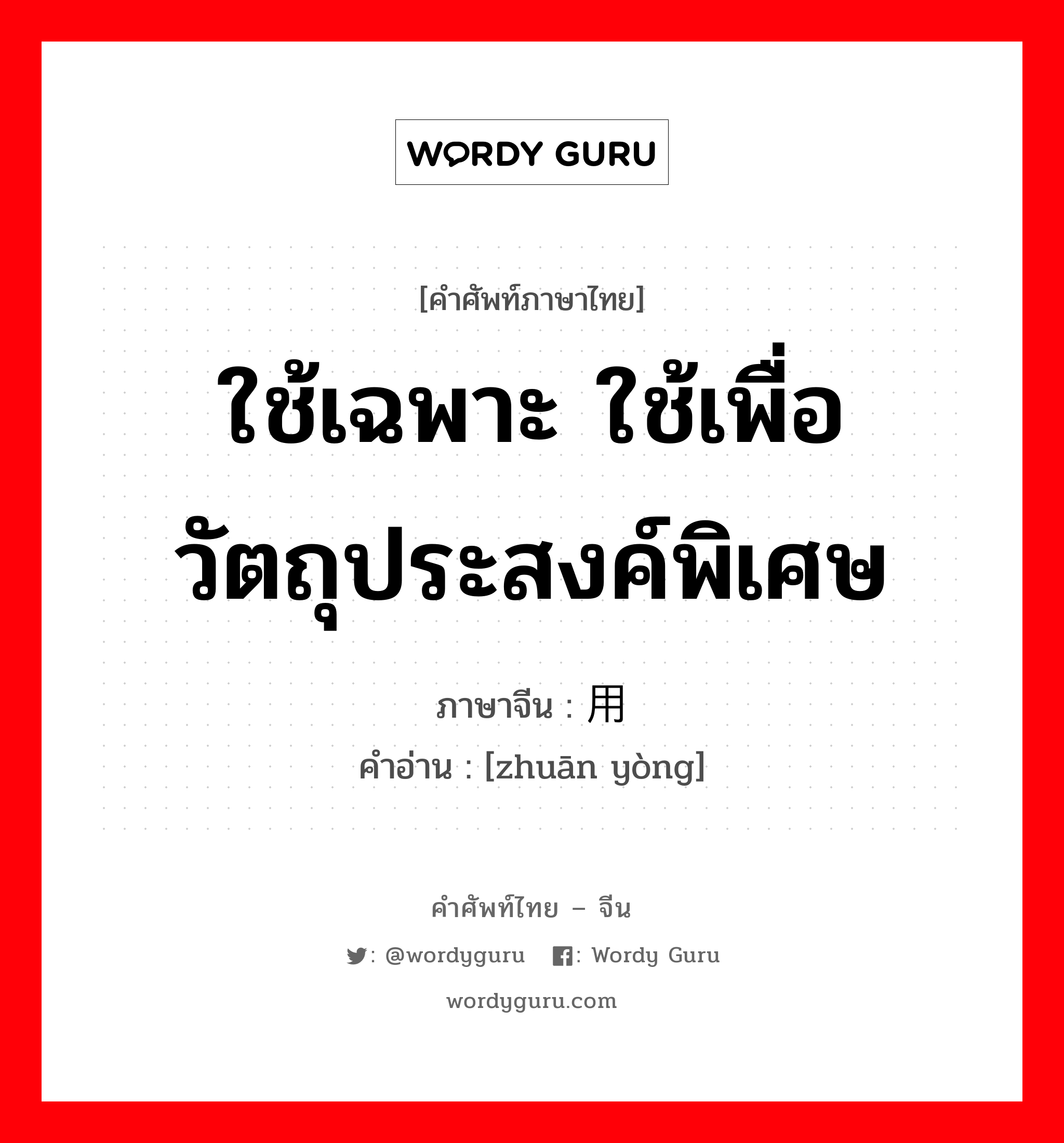 ใช้เฉพาะ ใช้เพื่อวัตถุประสงค์พิเศษ ภาษาจีนคืออะไร, คำศัพท์ภาษาไทย - จีน ใช้เฉพาะ ใช้เพื่อวัตถุประสงค์พิเศษ ภาษาจีน 专用 คำอ่าน [zhuān yòng]