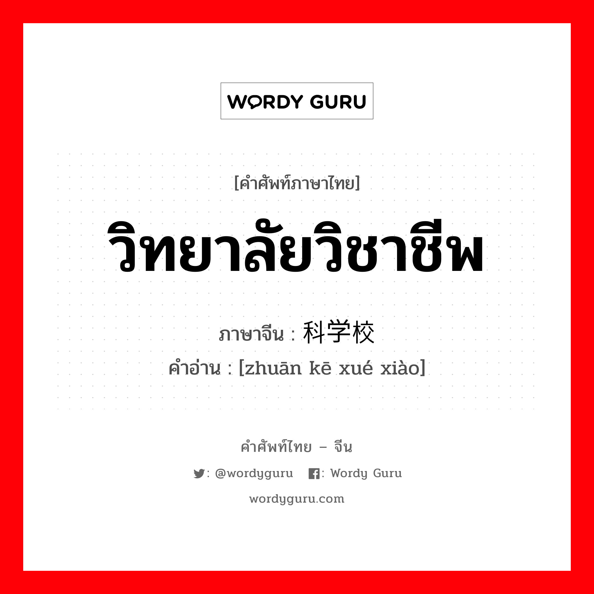 วิทยาลัยวิชาชีพ ภาษาจีนคืออะไร, คำศัพท์ภาษาไทย - จีน วิทยาลัยวิชาชีพ ภาษาจีน 专科学校 คำอ่าน [zhuān kē xué xiào]