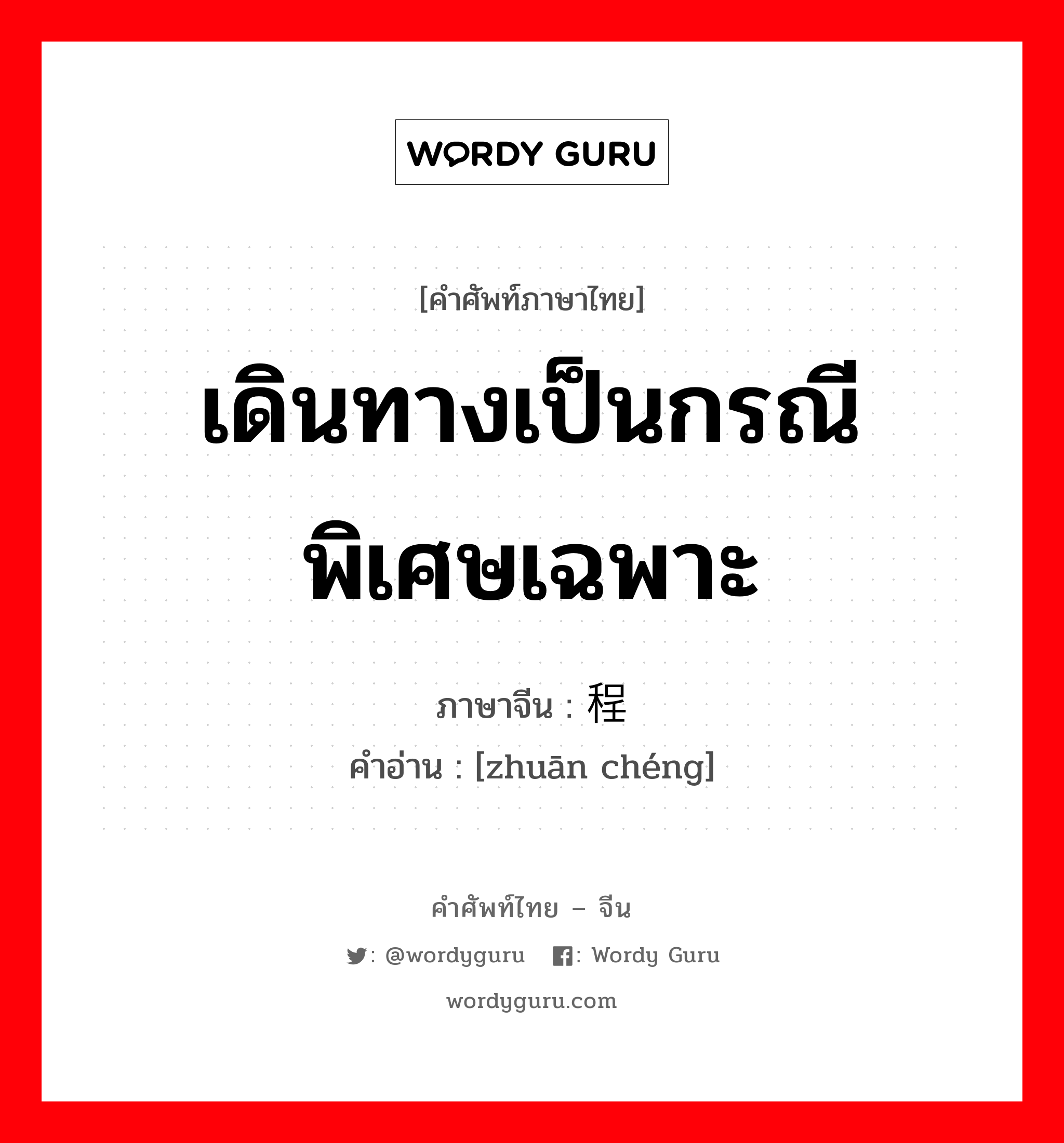 เดินทางเป็นกรณีพิเศษเฉพาะ ภาษาจีนคืออะไร, คำศัพท์ภาษาไทย - จีน เดินทางเป็นกรณีพิเศษเฉพาะ ภาษาจีน 专程 คำอ่าน [zhuān chéng]