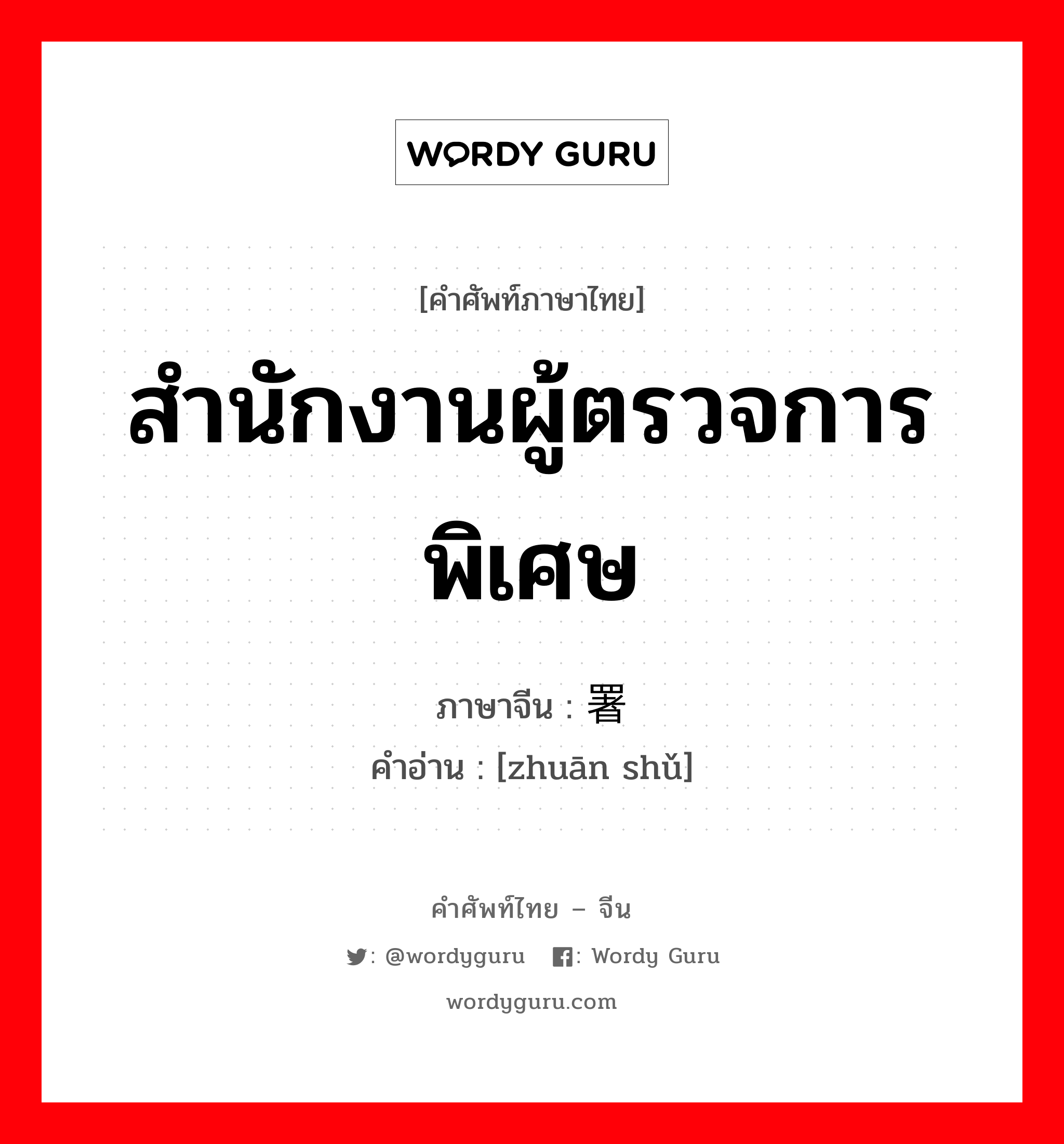 สำนักงานผู้ตรวจการพิเศษ ภาษาจีนคืออะไร, คำศัพท์ภาษาไทย - จีน สำนักงานผู้ตรวจการพิเศษ ภาษาจีน 专署 คำอ่าน [zhuān shǔ]