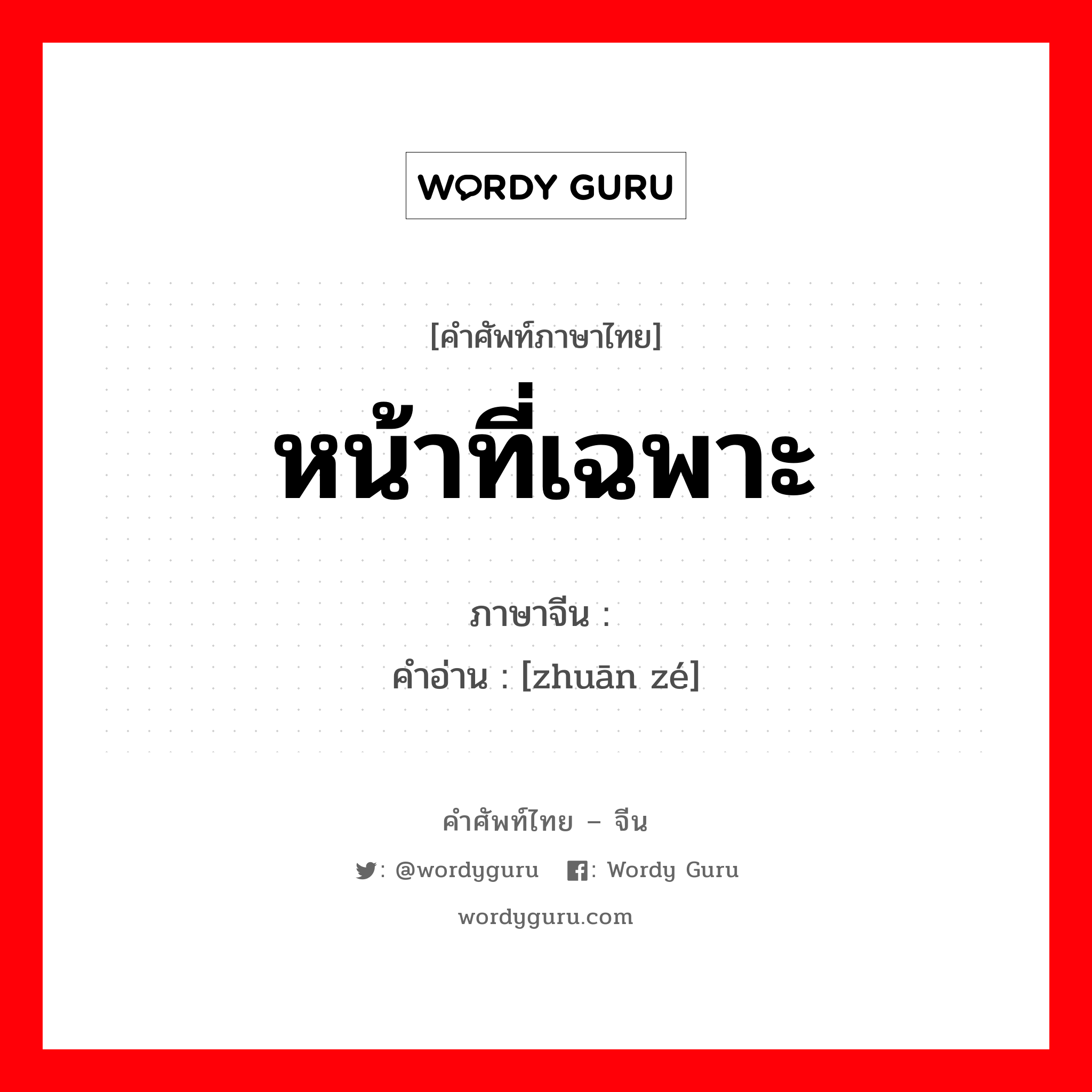 หน้าที่เฉพาะ ภาษาจีนคืออะไร, คำศัพท์ภาษาไทย - จีน หน้าที่เฉพาะ ภาษาจีน 专责 คำอ่าน [zhuān zé]