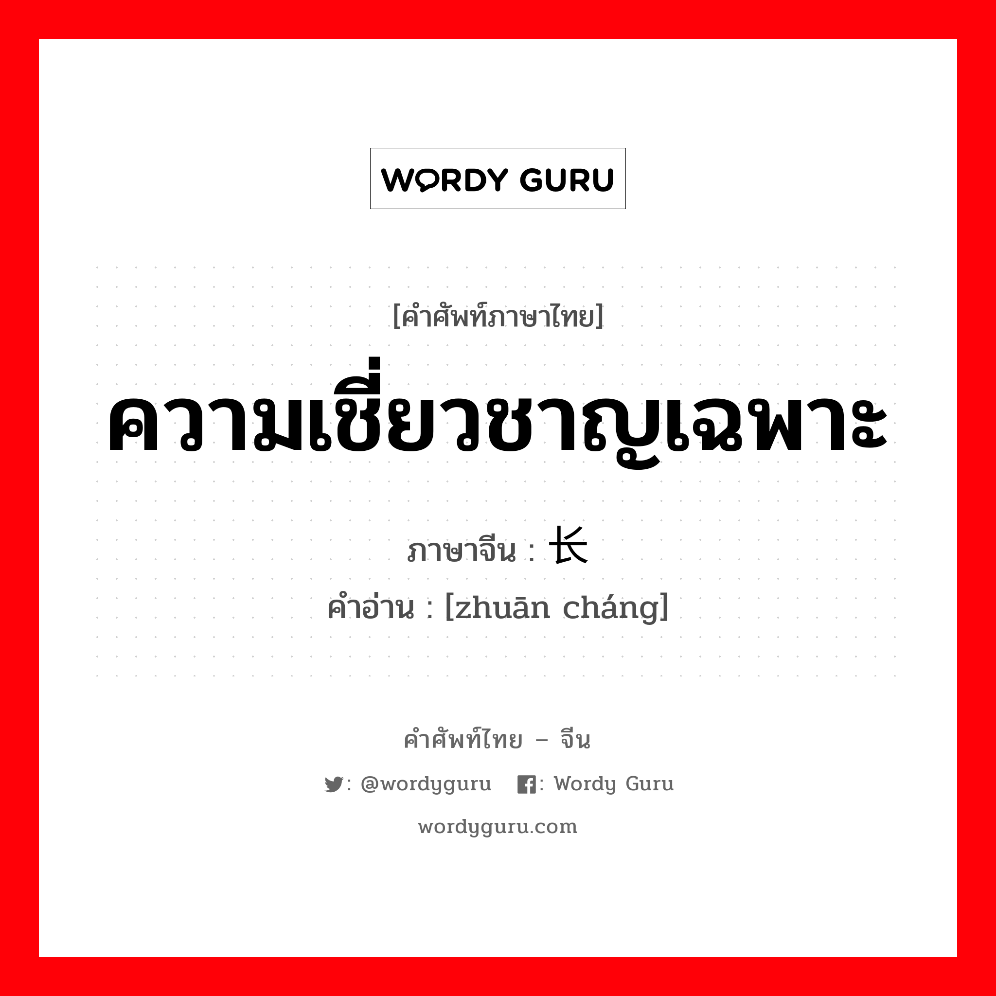 ความเชี่ยวชาญเฉพาะ ภาษาจีนคืออะไร, คำศัพท์ภาษาไทย - จีน ความเชี่ยวชาญเฉพาะ ภาษาจีน 专长 คำอ่าน [zhuān cháng]