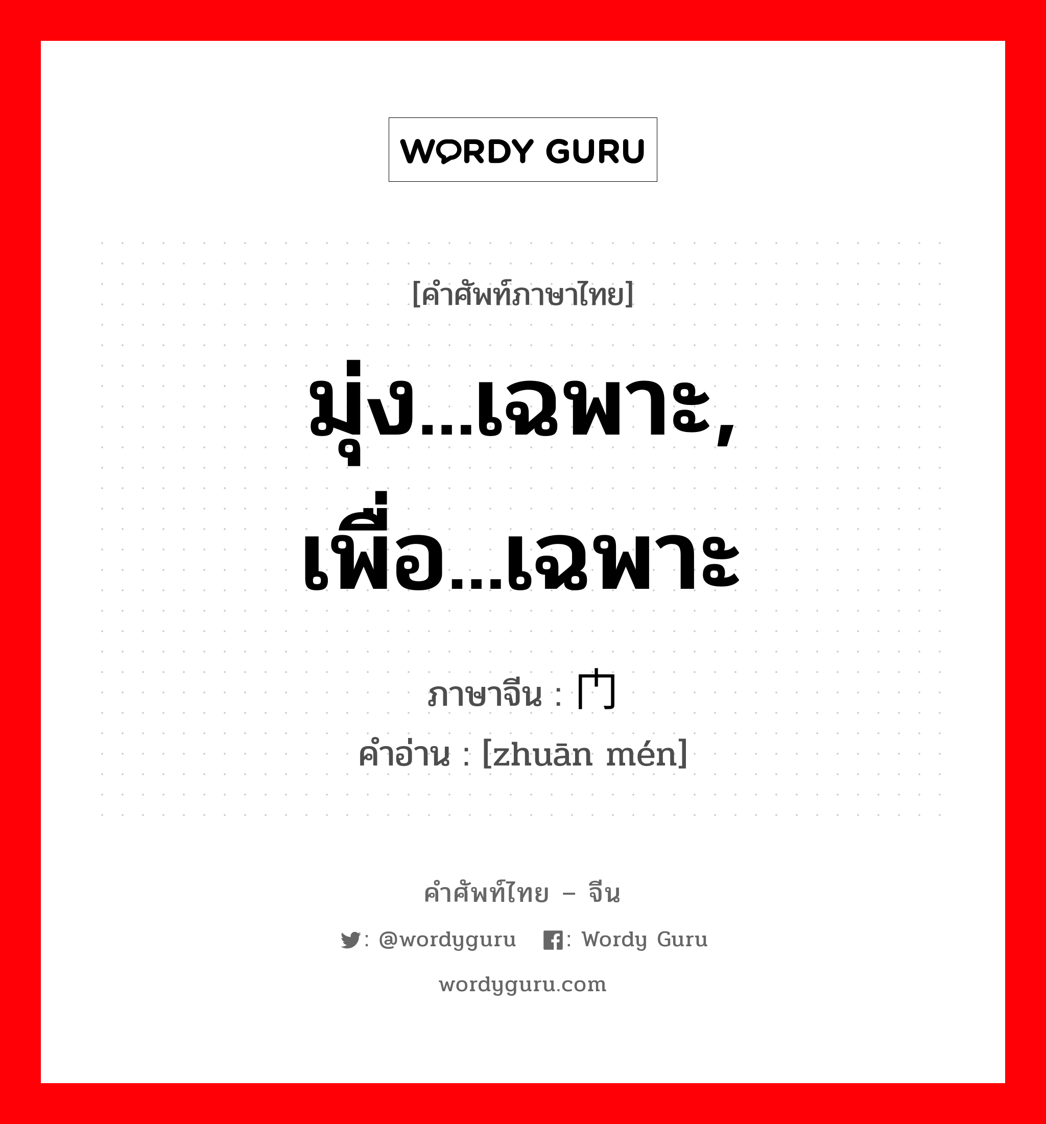 มุ่ง...เฉพาะ, เพื่อ...เฉพาะ ภาษาจีนคืออะไร, คำศัพท์ภาษาไทย - จีน มุ่ง...เฉพาะ, เพื่อ...เฉพาะ ภาษาจีน 专门 คำอ่าน [zhuān mén]