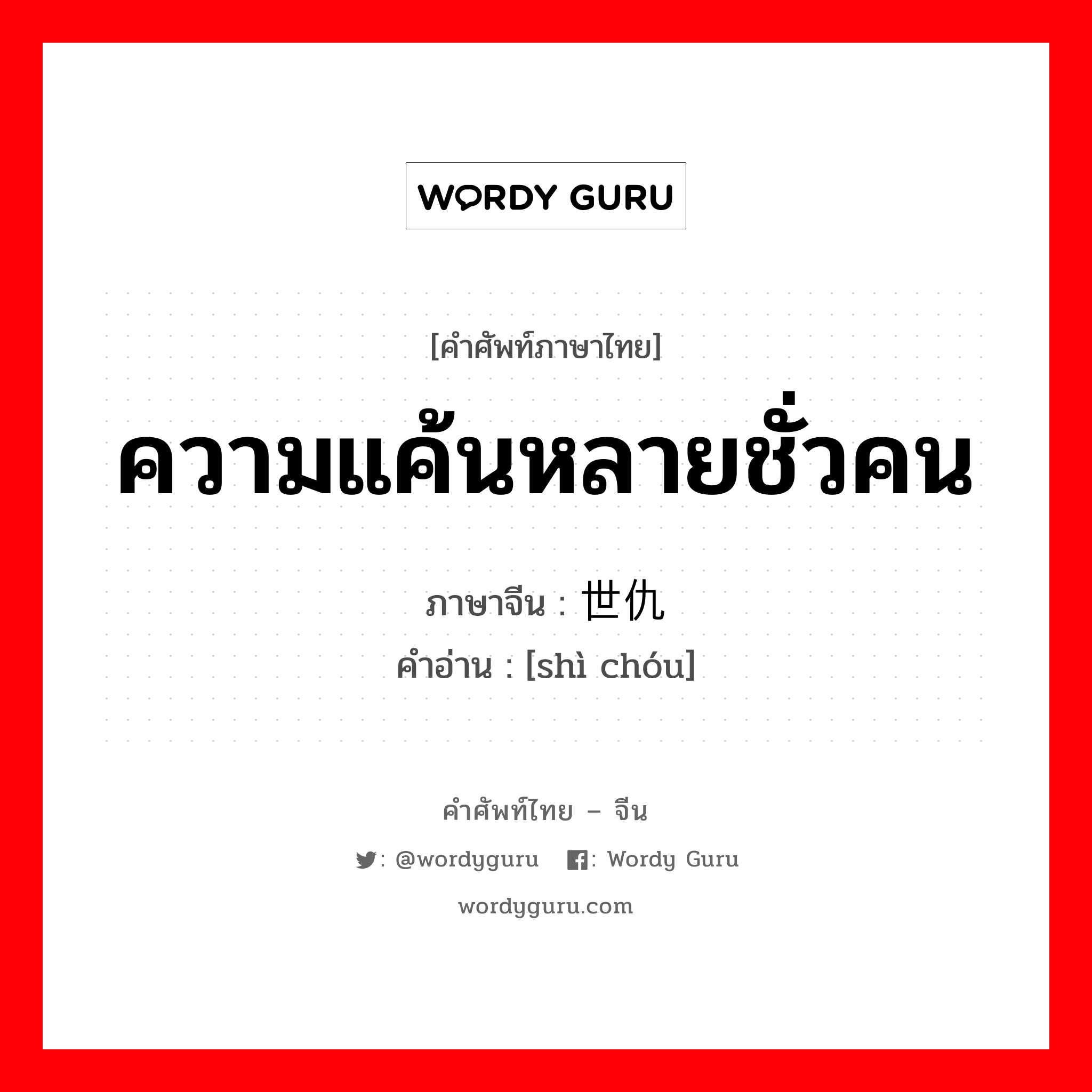 ความแค้นหลายชั่วคน ภาษาจีนคืออะไร, คำศัพท์ภาษาไทย - จีน ความแค้นหลายชั่วคน ภาษาจีน 世仇 คำอ่าน [shì chóu]