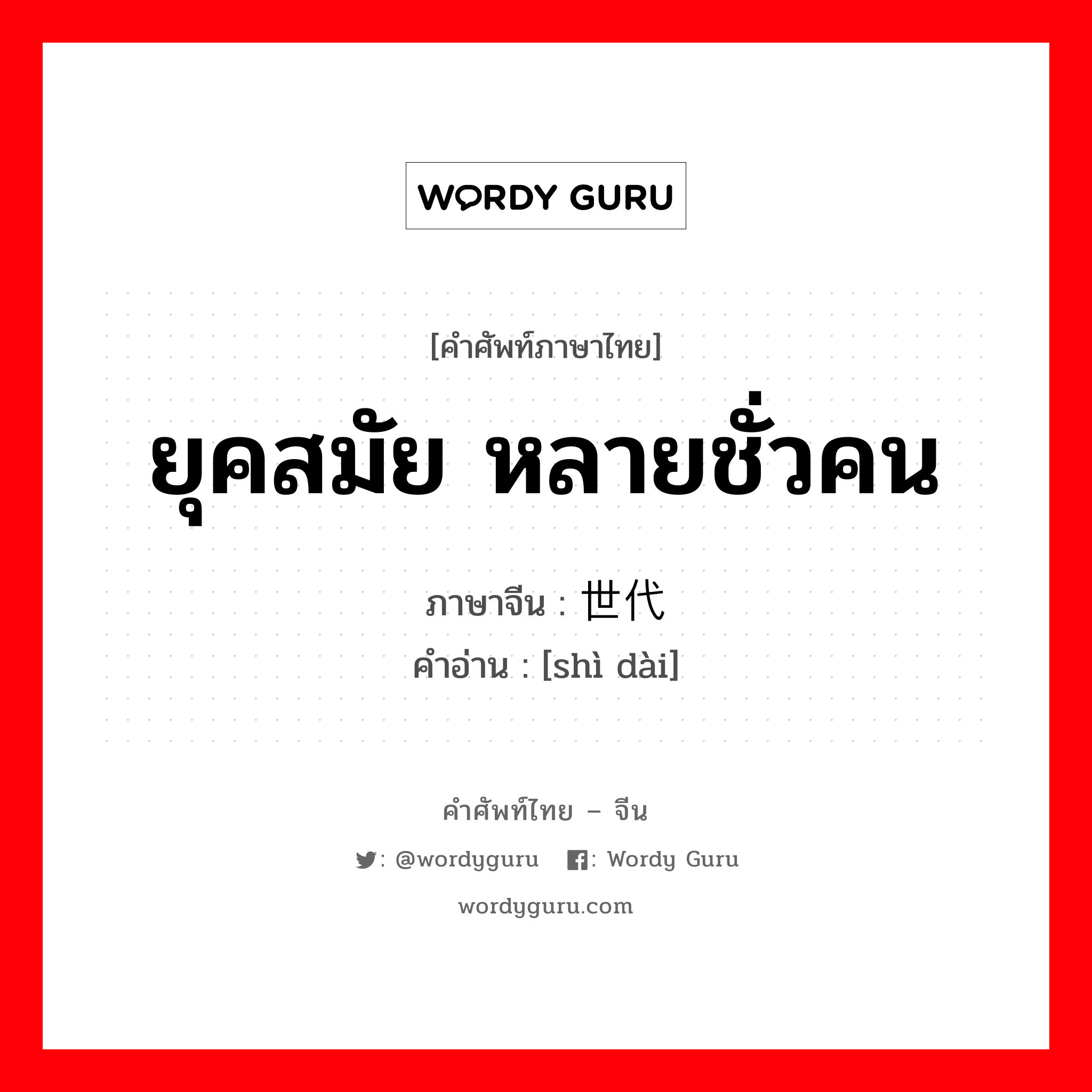 ยุคสมัย หลายชั่วคน ภาษาจีนคืออะไร, คำศัพท์ภาษาไทย - จีน ยุคสมัย หลายชั่วคน ภาษาจีน 世代 คำอ่าน [shì dài]