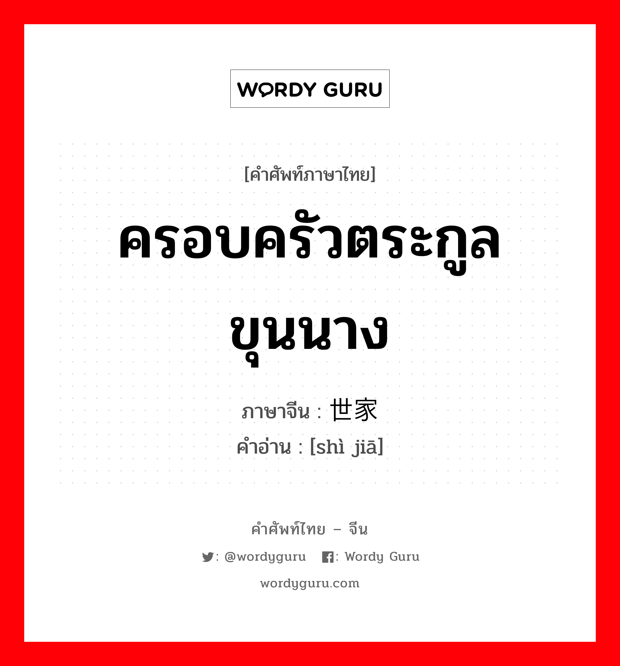 ครอบครัวตระกูลขุนนาง ภาษาจีนคืออะไร, คำศัพท์ภาษาไทย - จีน ครอบครัวตระกูลขุนนาง ภาษาจีน 世家 คำอ่าน [shì jiā]