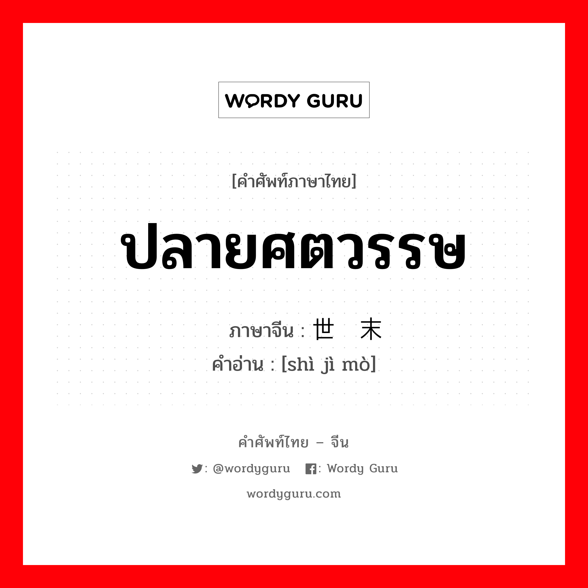 ปลายศตวรรษ ภาษาจีนคืออะไร, คำศัพท์ภาษาไทย - จีน ปลายศตวรรษ ภาษาจีน 世纪末 คำอ่าน [shì jì mò]