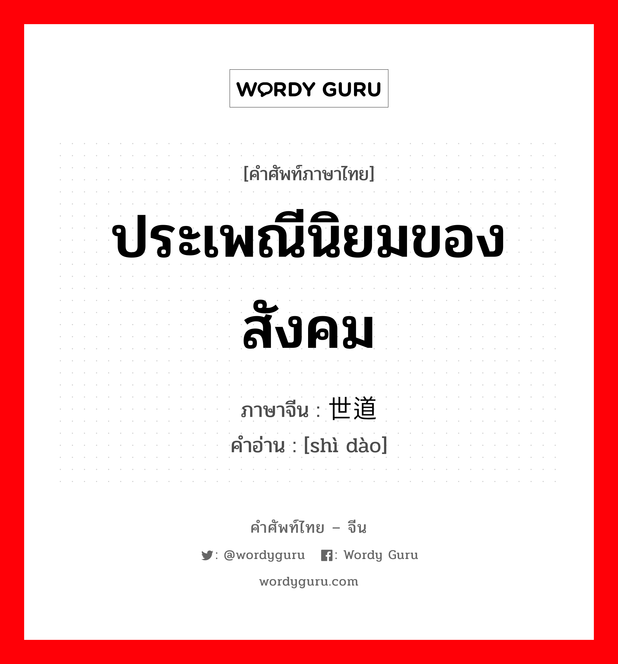 ประเพณีนิยมของสังคม ภาษาจีนคืออะไร, คำศัพท์ภาษาไทย - จีน ประเพณีนิยมของสังคม ภาษาจีน 世道 คำอ่าน [shì dào]