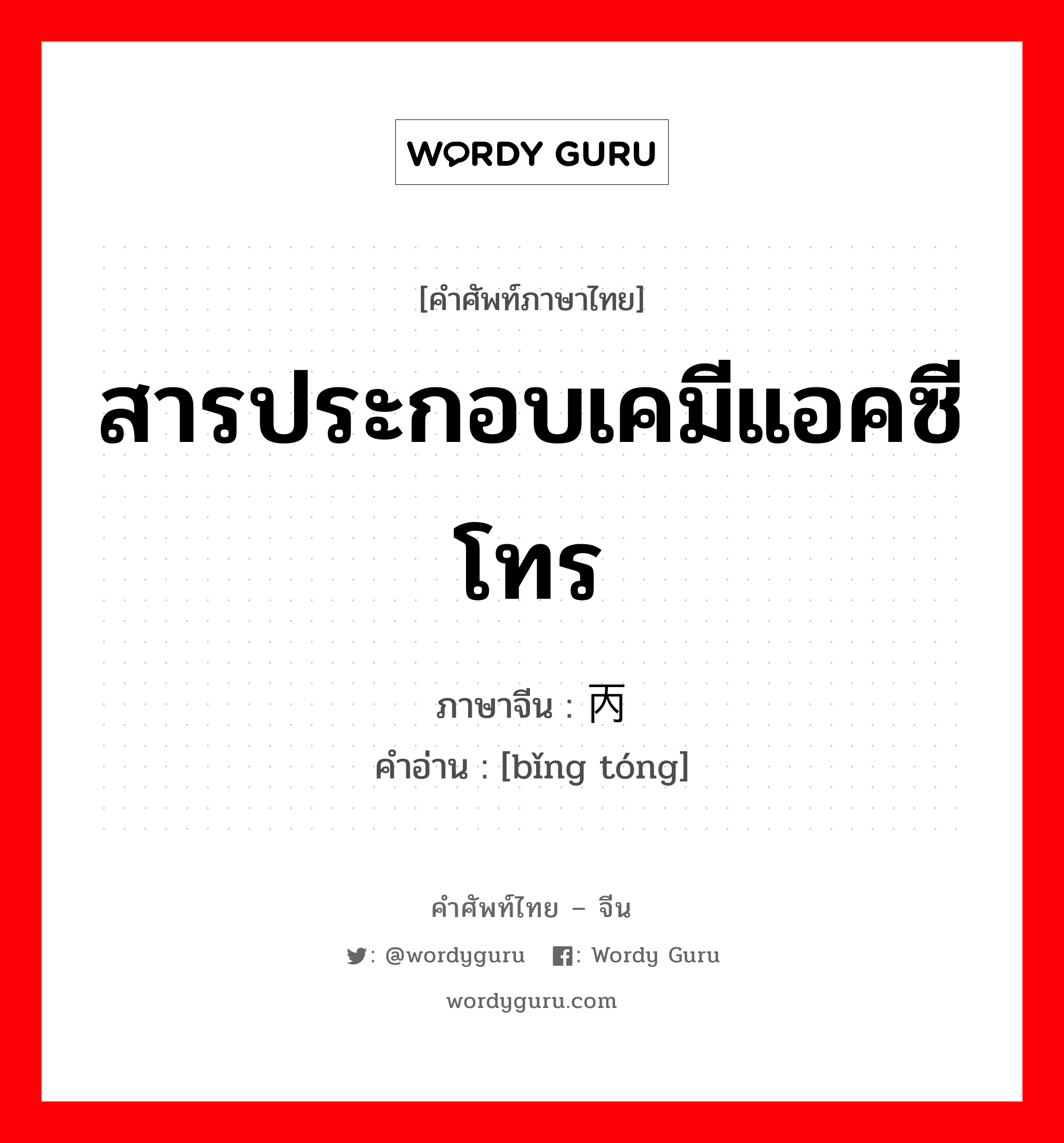 สารประกอบเคมีแอคซีโทร ภาษาจีนคืออะไร, คำศัพท์ภาษาไทย - จีน สารประกอบเคมีแอคซีโทร ภาษาจีน 丙酮 คำอ่าน [bǐng tóng]