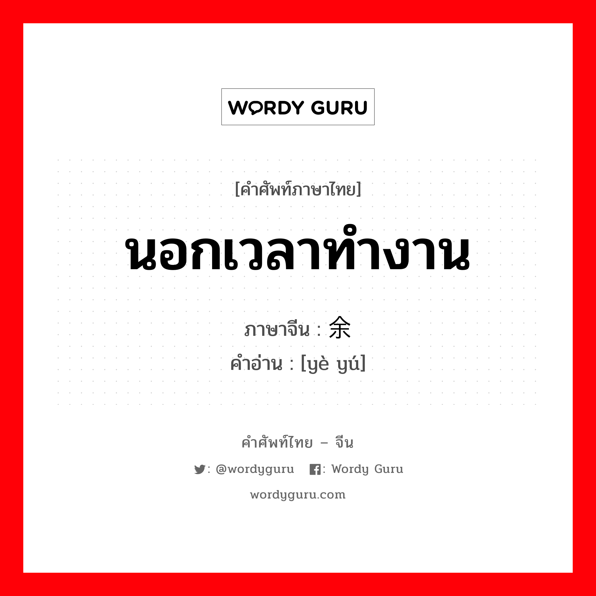 นอกเวลาทำงาน ภาษาจีนคืออะไร, คำศัพท์ภาษาไทย - จีน นอกเวลาทำงาน ภาษาจีน 业余 คำอ่าน [yè yú]