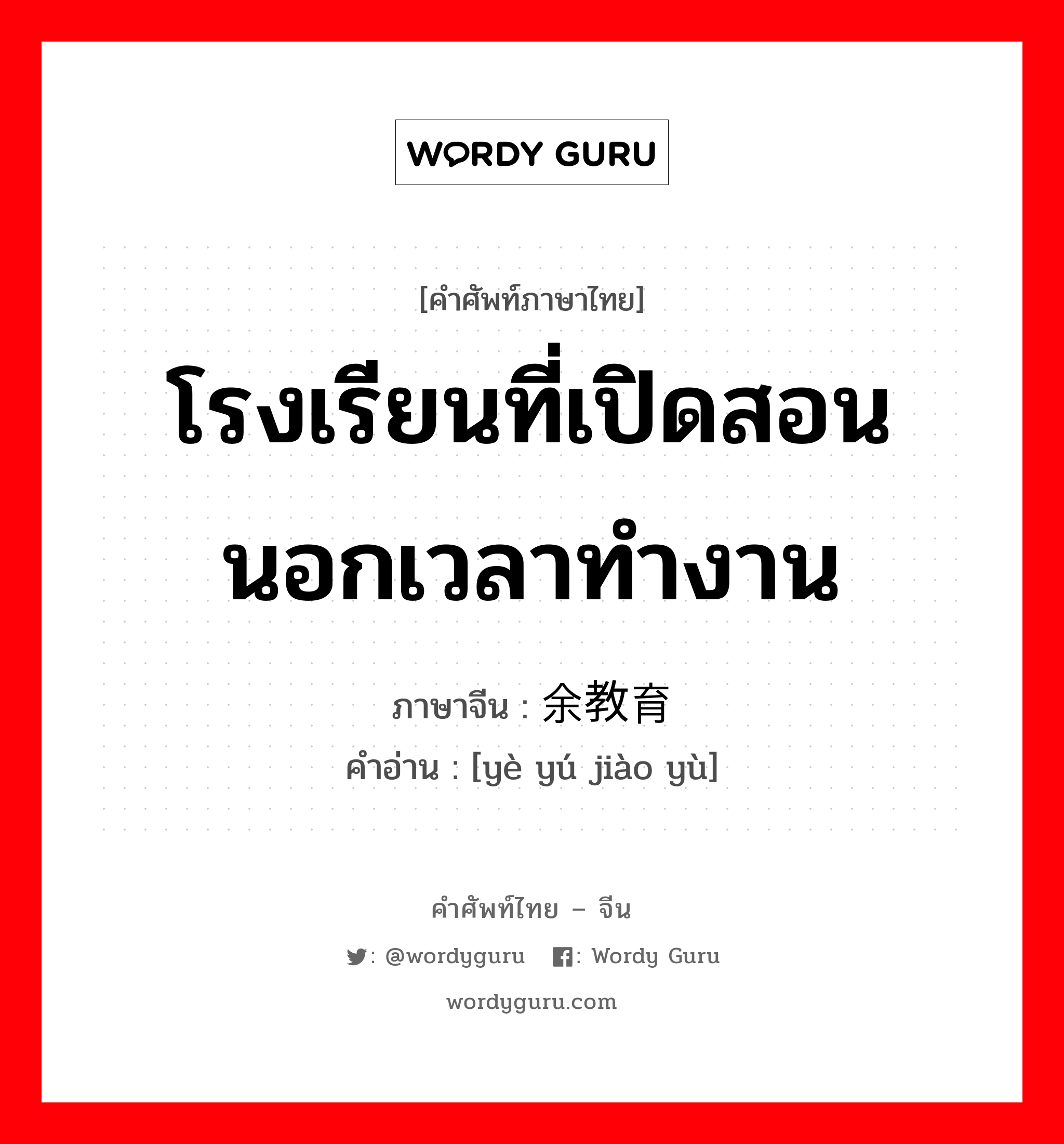 โรงเรียนที่เปิดสอนนอกเวลาทำงาน ภาษาจีนคืออะไร, คำศัพท์ภาษาไทย - จีน โรงเรียนที่เปิดสอนนอกเวลาทำงาน ภาษาจีน 业余教育 คำอ่าน [yè yú jiào yù]