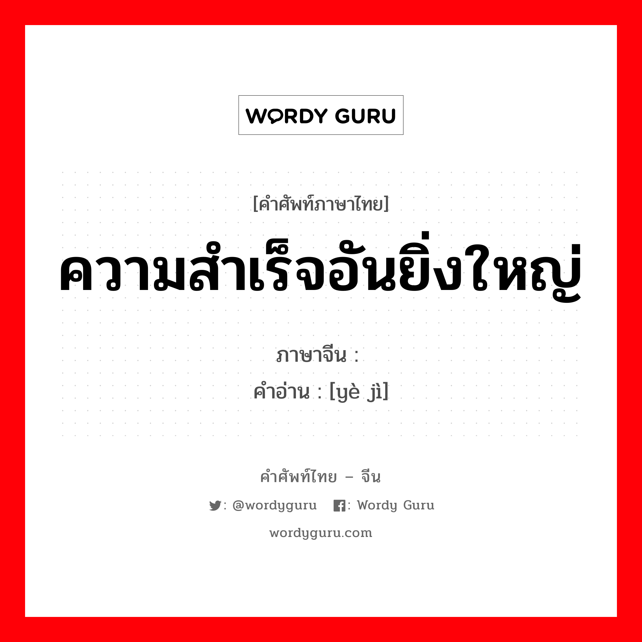 ความสำเร็จอันยิ่งใหญ่ ภาษาจีนคืออะไร, คำศัพท์ภาษาไทย - จีน ความสำเร็จอันยิ่งใหญ่ ภาษาจีน 业绩 คำอ่าน [yè jì]