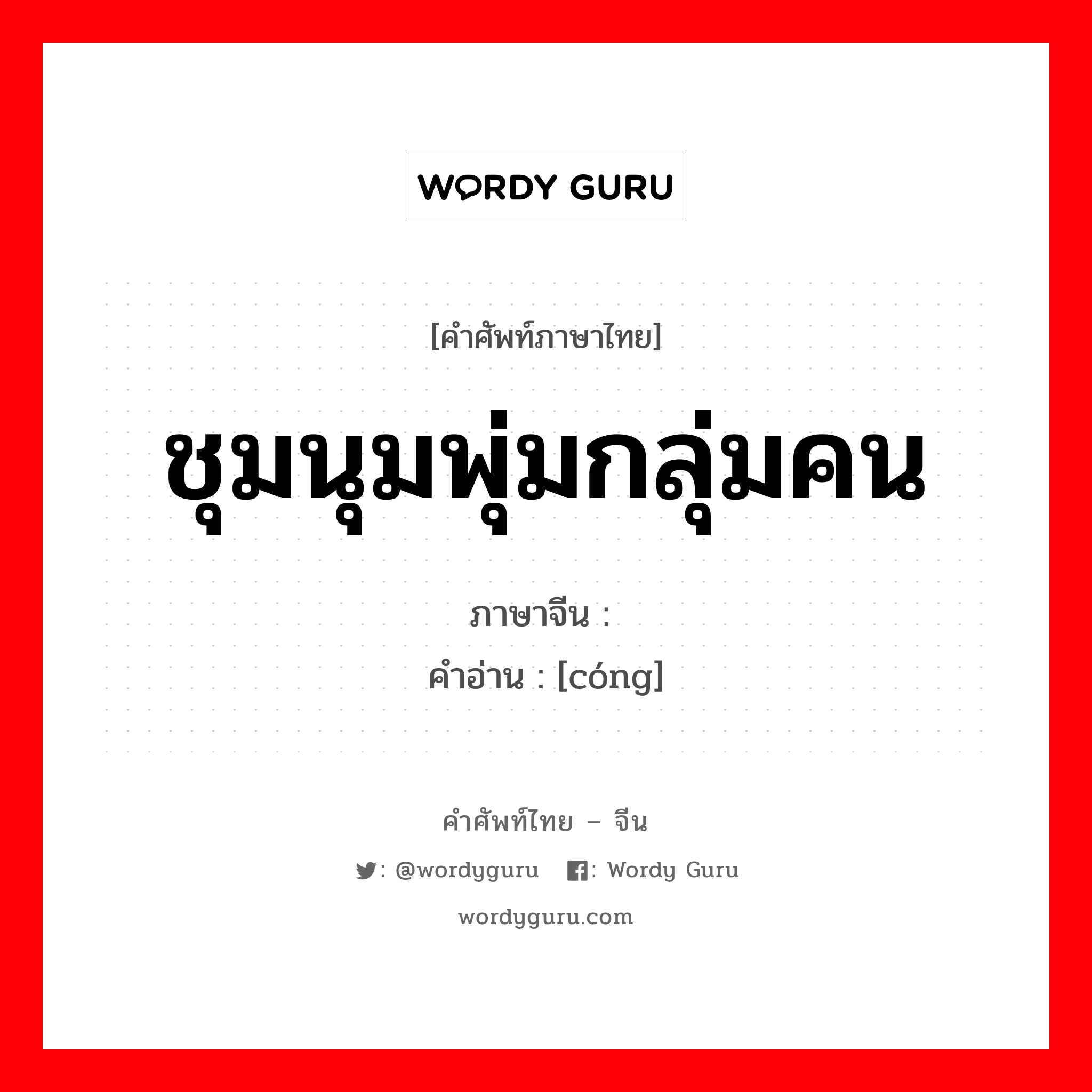 丛 ภาษาไทย?, คำศัพท์ภาษาไทย - จีน 丛 ภาษาจีน ชุมนุมพุ่มกลุ่มคน คำอ่าน [cóng]