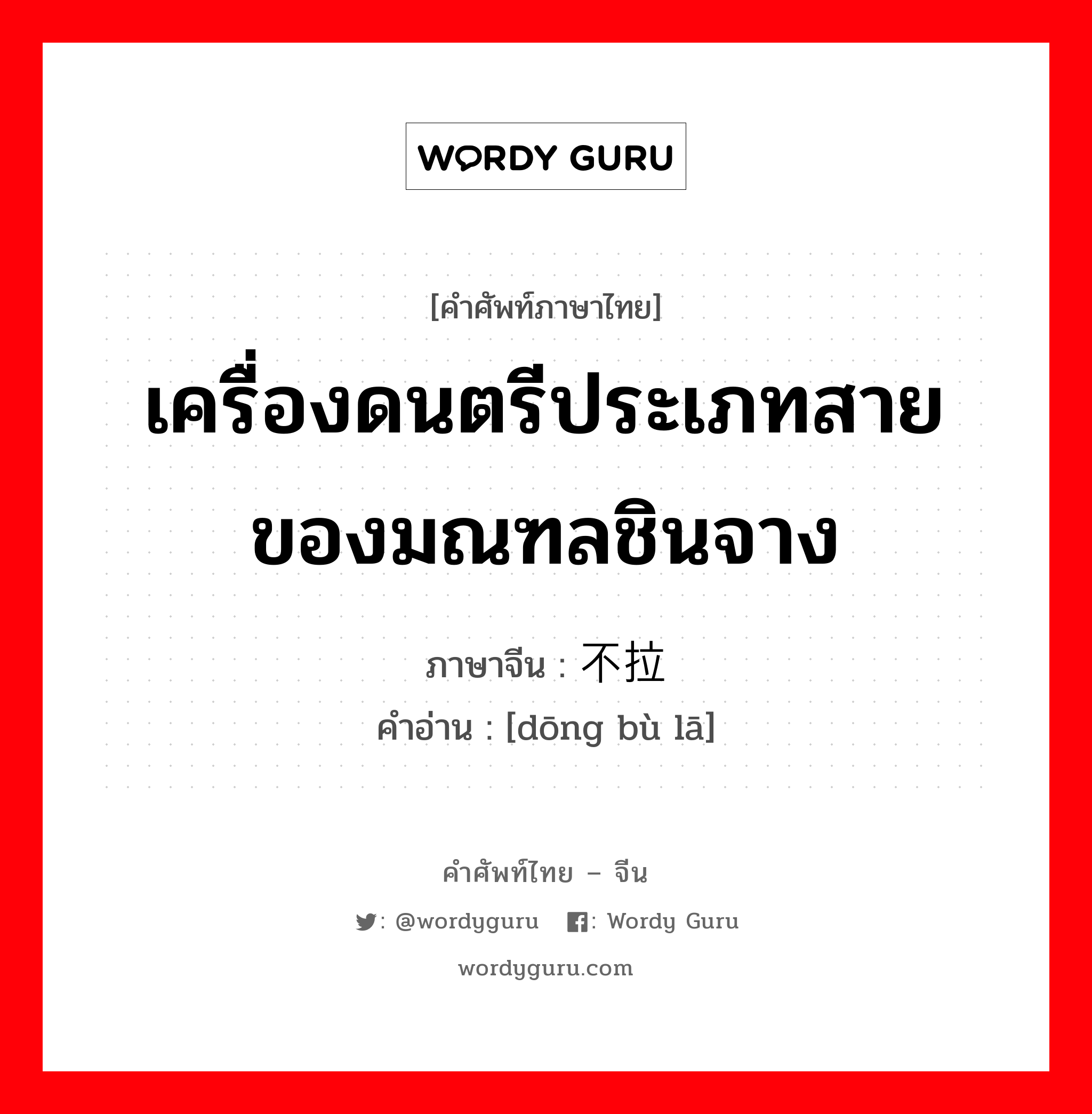 เครื่องดนตรีประเภทสาย ของมณฑลชินจาง ภาษาจีนคืออะไร, คำศัพท์ภาษาไทย - จีน เครื่องดนตรีประเภทสาย ของมณฑลชินจาง ภาษาจีน 东不拉 คำอ่าน [dōng bù lā]