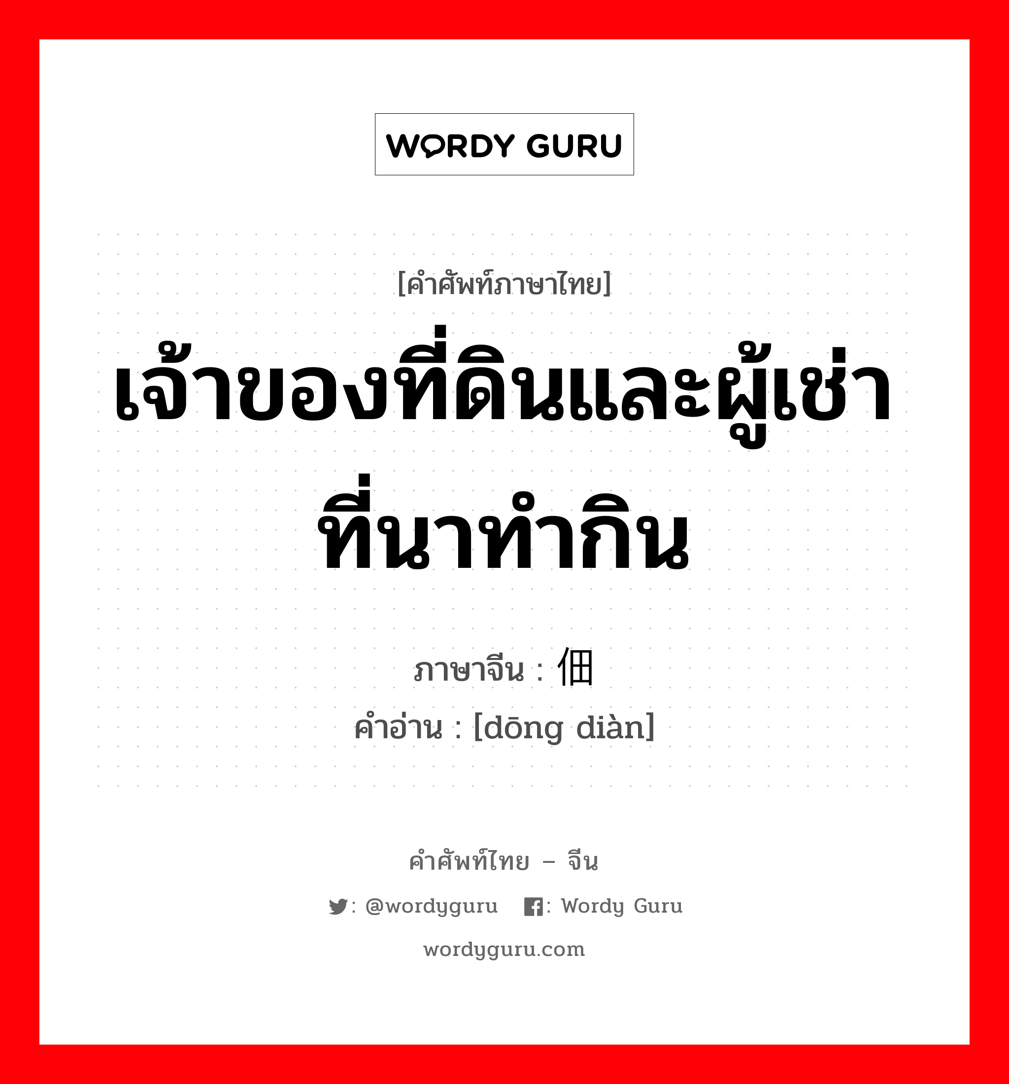 เจ้าของที่ดินและผู้เช่าที่นาทำกิน ภาษาจีนคืออะไร, คำศัพท์ภาษาไทย - จีน เจ้าของที่ดินและผู้เช่าที่นาทำกิน ภาษาจีน 东佃 คำอ่าน [dōng diàn]