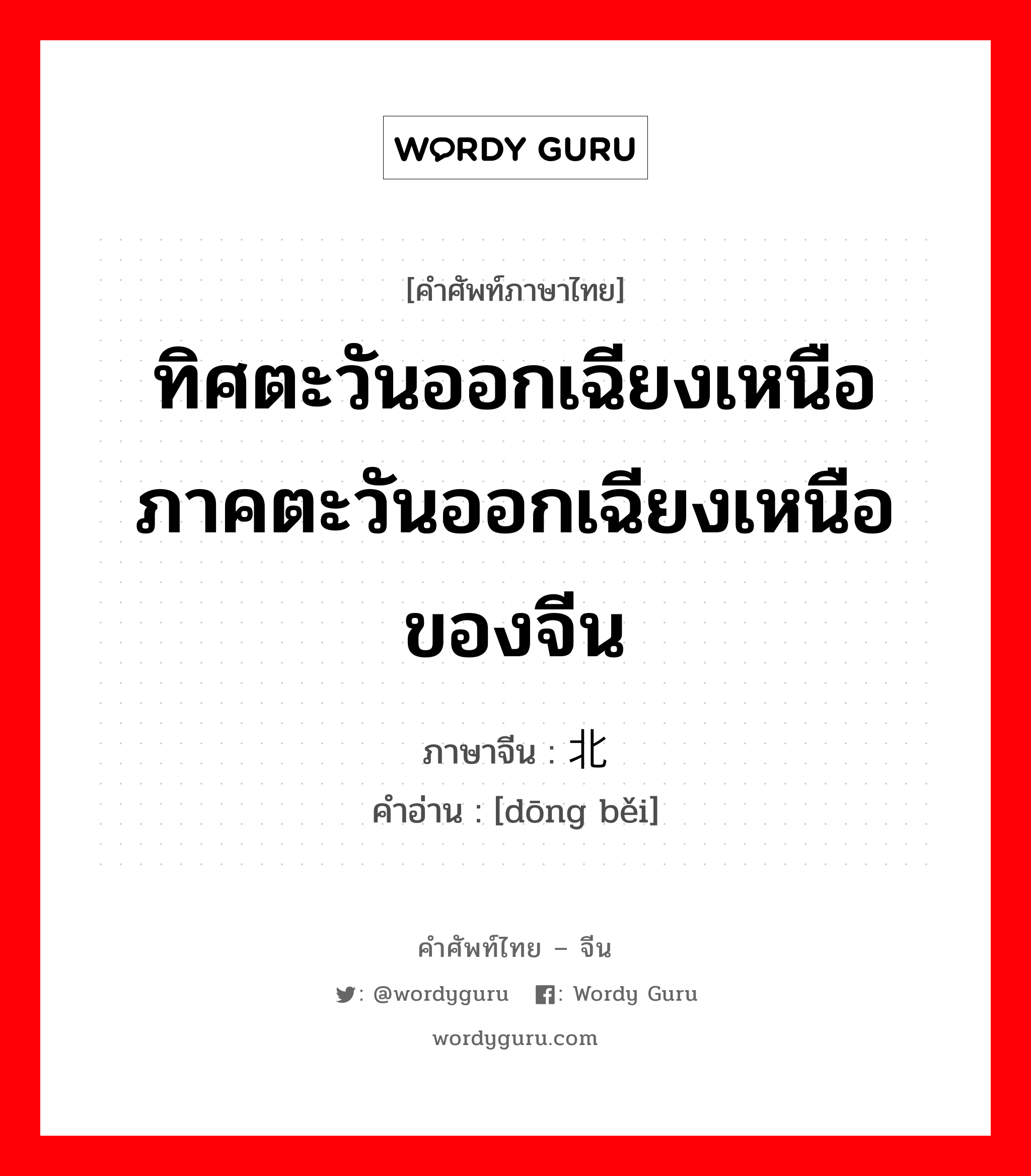 ทิศตะวันออกเฉียงเหนือ ภาคตะวันออกเฉียงเหนือของจีน ภาษาจีนคืออะไร, คำศัพท์ภาษาไทย - จีน ทิศตะวันออกเฉียงเหนือ ภาคตะวันออกเฉียงเหนือของจีน ภาษาจีน 东北 คำอ่าน [dōng běi]