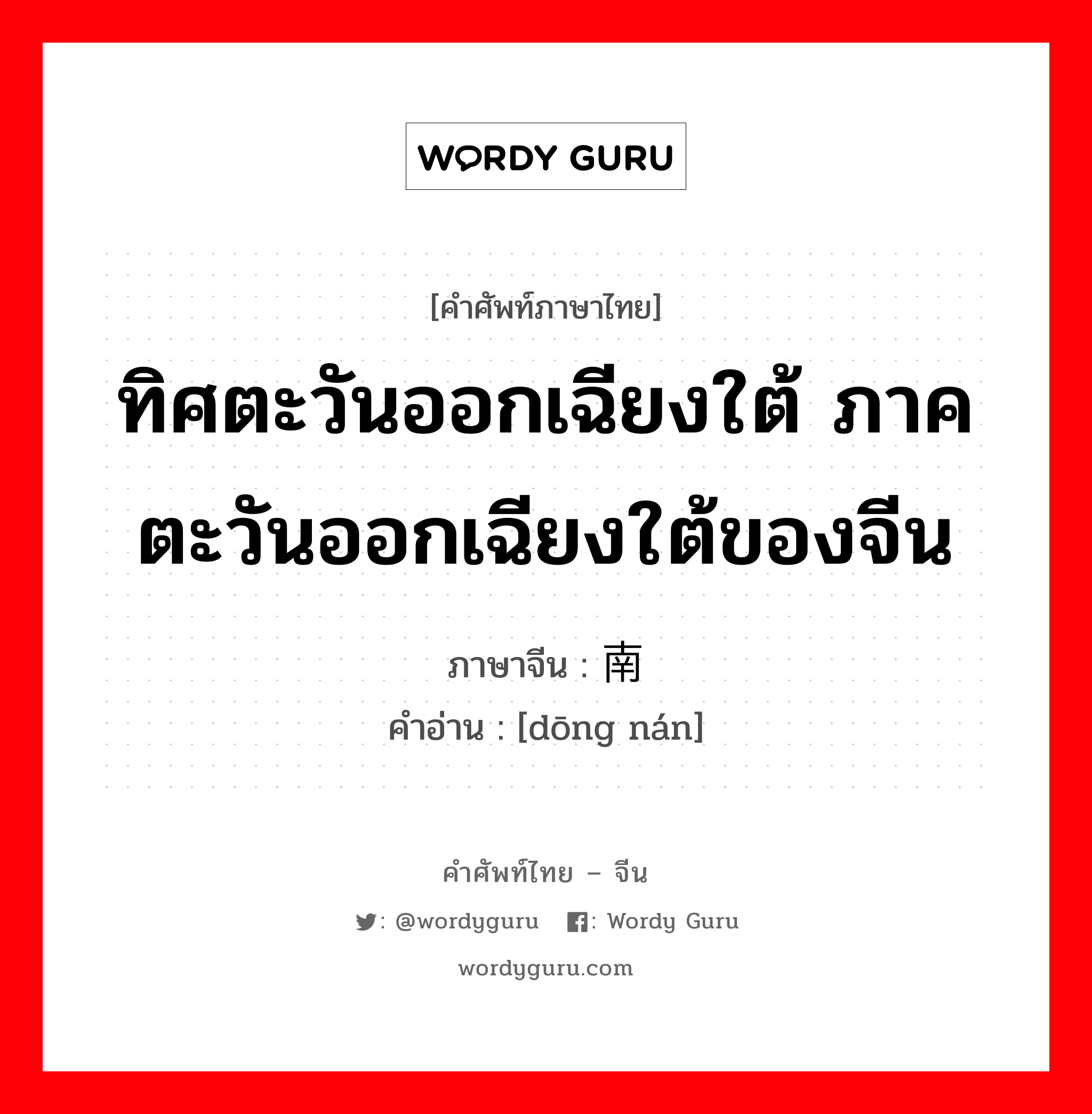 ทิศตะวันออกเฉียงใต้ ภาคตะวันออกเฉียงใต้ของจีน ภาษาจีนคืออะไร, คำศัพท์ภาษาไทย - จีน ทิศตะวันออกเฉียงใต้ ภาคตะวันออกเฉียงใต้ของจีน ภาษาจีน 东南 คำอ่าน [dōng nán]