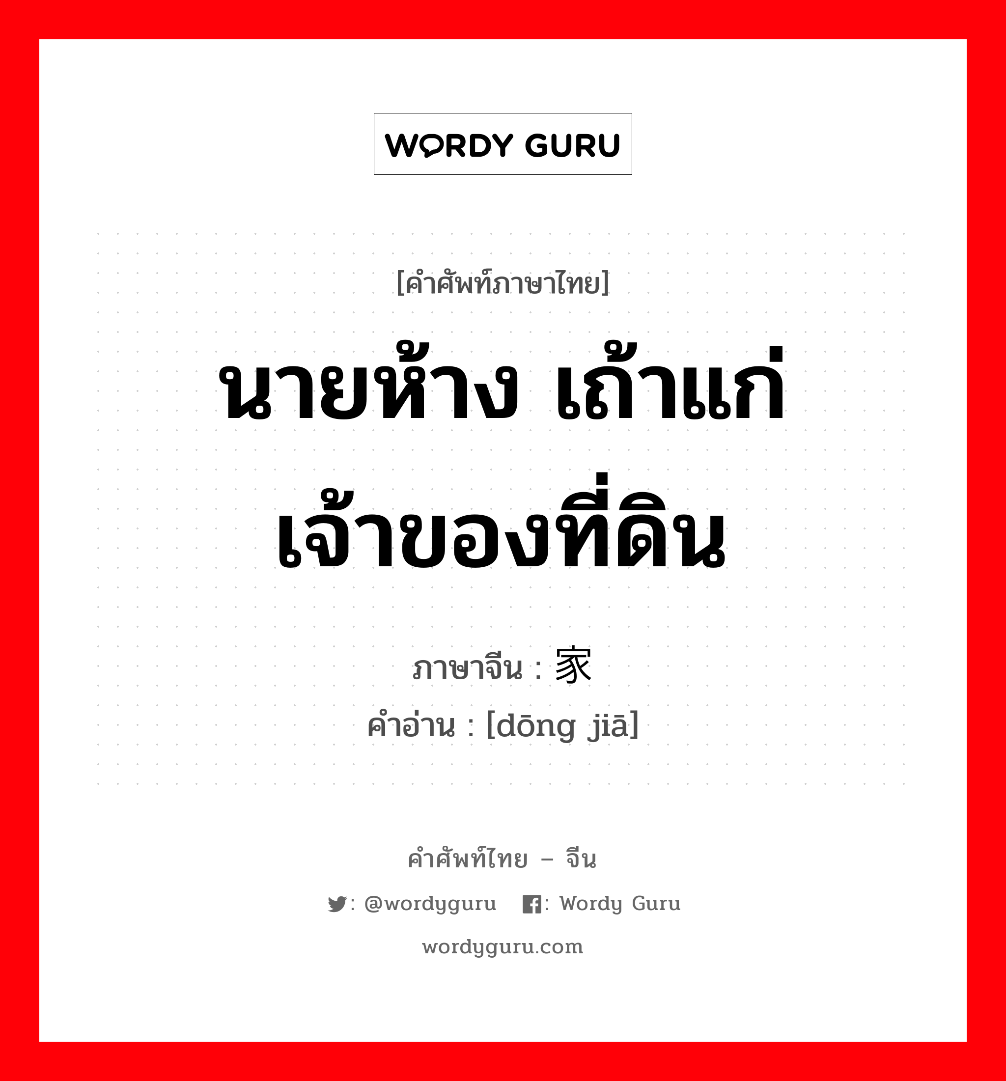 นายห้าง เถ้าแก่ เจ้าของที่ดิน ภาษาจีนคืออะไร, คำศัพท์ภาษาไทย - จีน นายห้าง เถ้าแก่ เจ้าของที่ดิน ภาษาจีน 东家 คำอ่าน [dōng jiā]