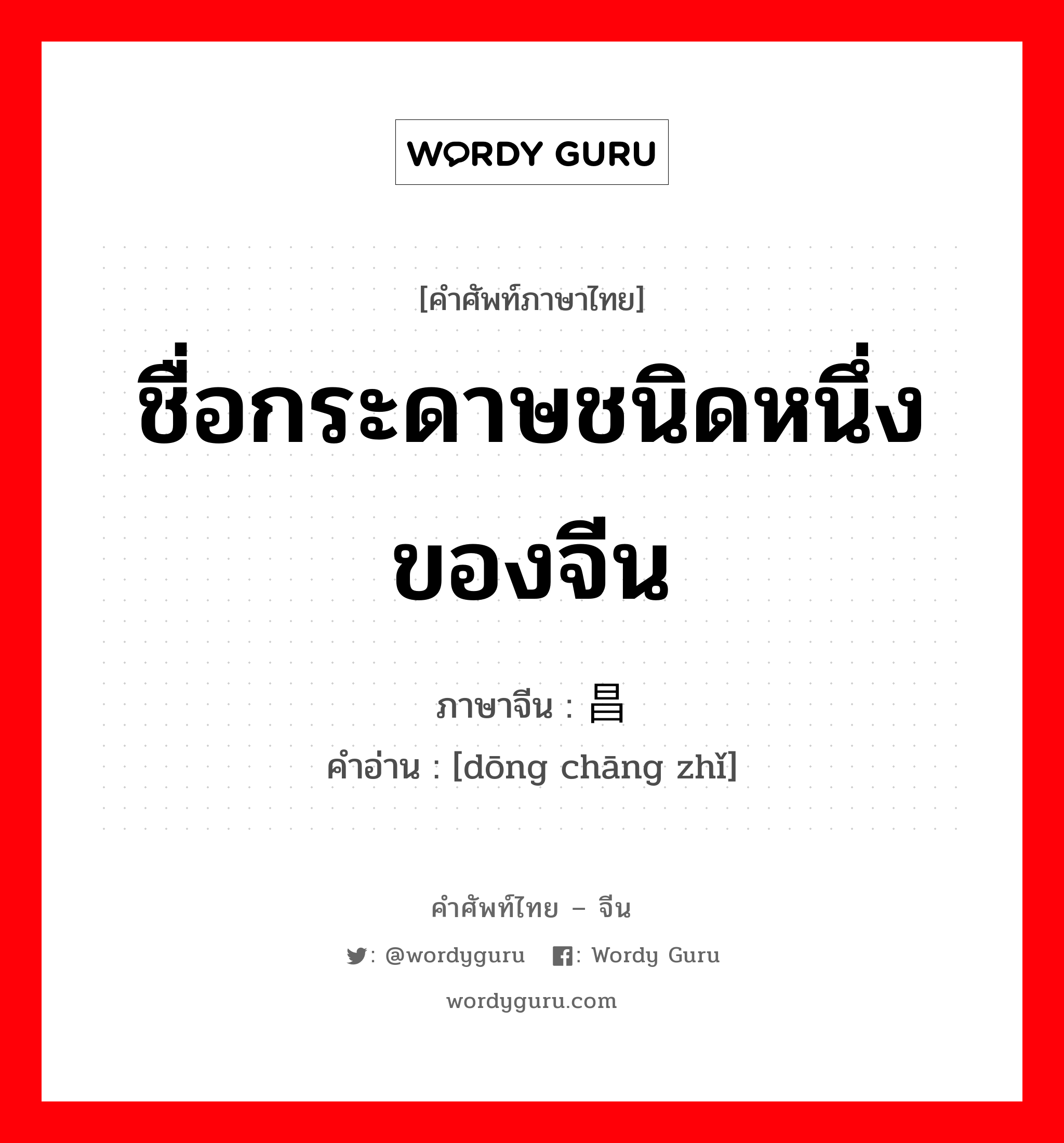 ชื่อกระดาษชนิดหนึ่งของจีน ภาษาจีนคืออะไร, คำศัพท์ภาษาไทย - จีน ชื่อกระดาษชนิดหนึ่งของจีน ภาษาจีน 东昌纸 คำอ่าน [dōng chāng zhǐ]