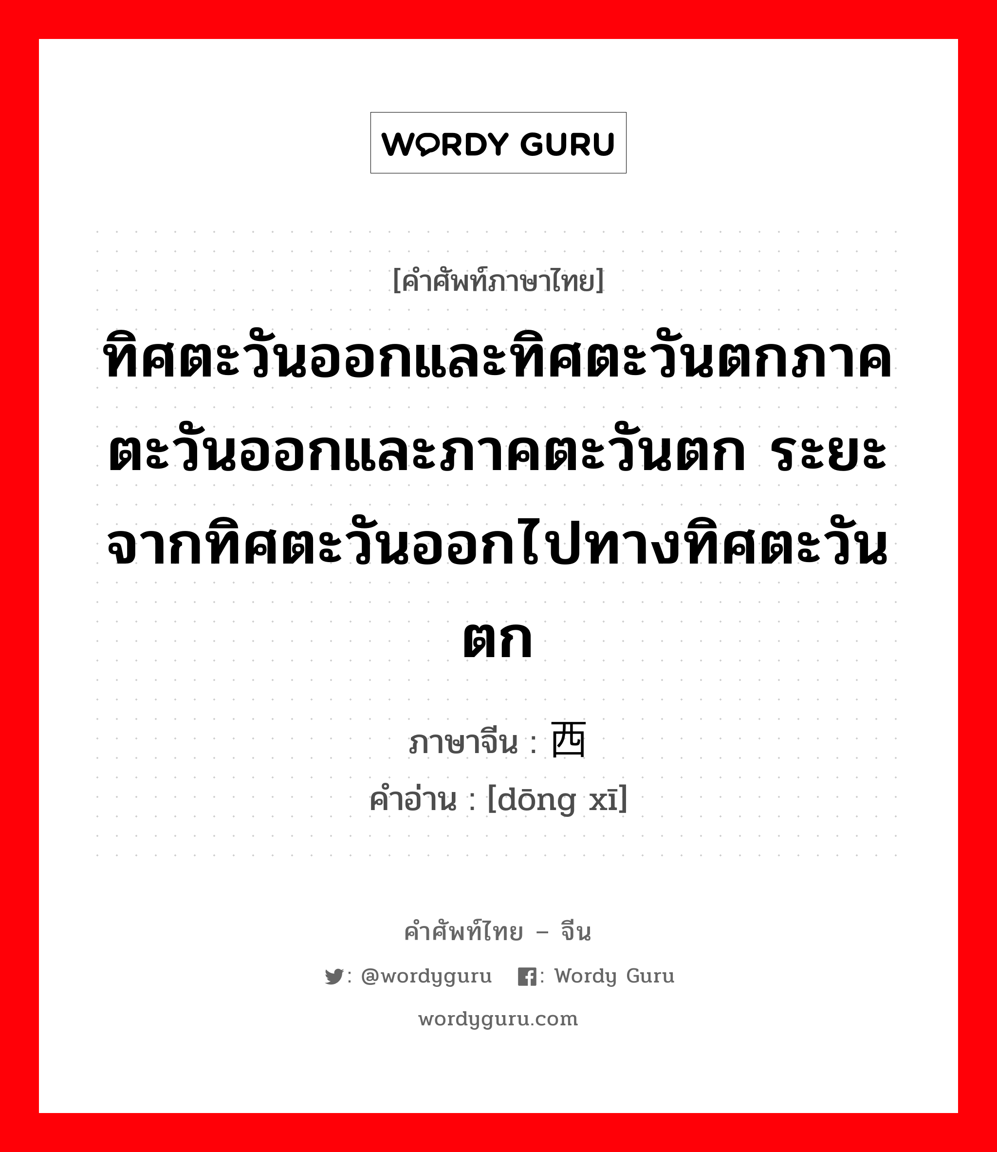 ทิศตะวันออกและทิศตะวันตกภาคตะวันออกและภาคตะวันตก ระยะจากทิศตะวันออกไปทางทิศตะวันตก ภาษาจีนคืออะไร, คำศัพท์ภาษาไทย - จีน ทิศตะวันออกและทิศตะวันตกภาคตะวันออกและภาคตะวันตก ระยะจากทิศตะวันออกไปทางทิศตะวันตก ภาษาจีน 东西 คำอ่าน [dōng xī]