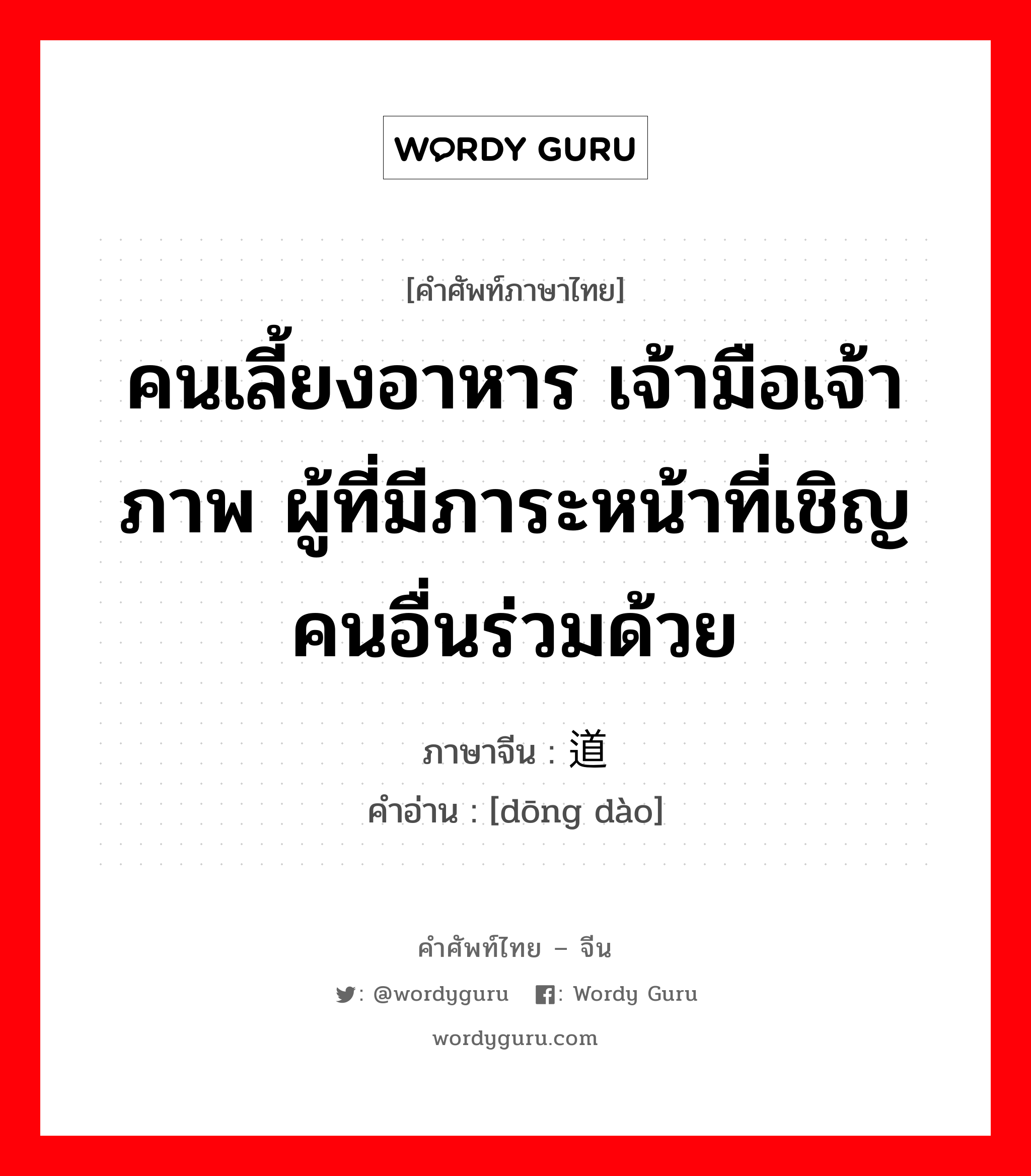 คนเลี้ยงอาหาร เจ้ามือเจ้าภาพ ผู้ที่มีภาระหน้าที่เชิญคนอื่นร่วมด้วย ภาษาจีนคืออะไร, คำศัพท์ภาษาไทย - จีน คนเลี้ยงอาหาร เจ้ามือเจ้าภาพ ผู้ที่มีภาระหน้าที่เชิญคนอื่นร่วมด้วย ภาษาจีน 东道 คำอ่าน [dōng dào]