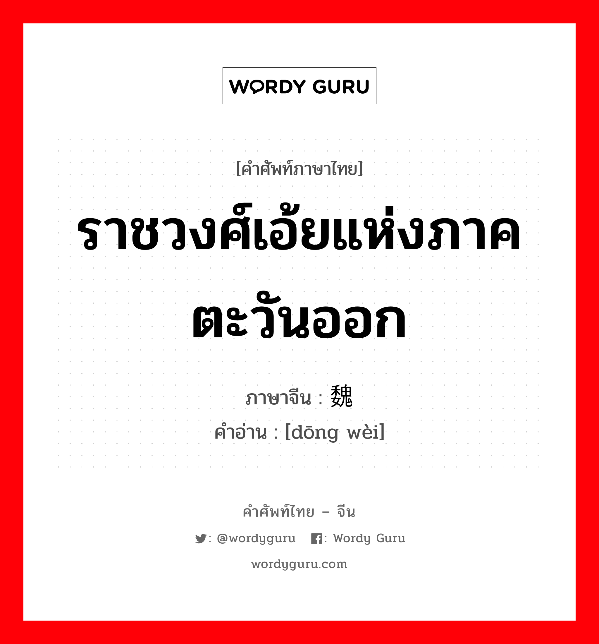 ราชวงศ์เอ้ยแห่งภาคตะวันออก ภาษาจีนคืออะไร, คำศัพท์ภาษาไทย - จีน ราชวงศ์เอ้ยแห่งภาคตะวันออก ภาษาจีน 东魏 คำอ่าน [dōng wèi]