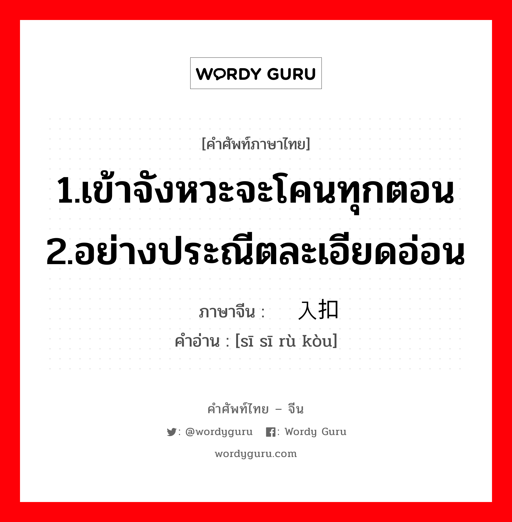 1.เข้าจังหวะจะโคนทุกตอน 2.อย่างประณีตละเอียดอ่อน ภาษาจีนคืออะไร, คำศัพท์ภาษาไทย - จีน 1.เข้าจังหวะจะโคนทุกตอน 2.อย่างประณีตละเอียดอ่อน ภาษาจีน 丝丝入扣 คำอ่าน [sī sī rù kòu]