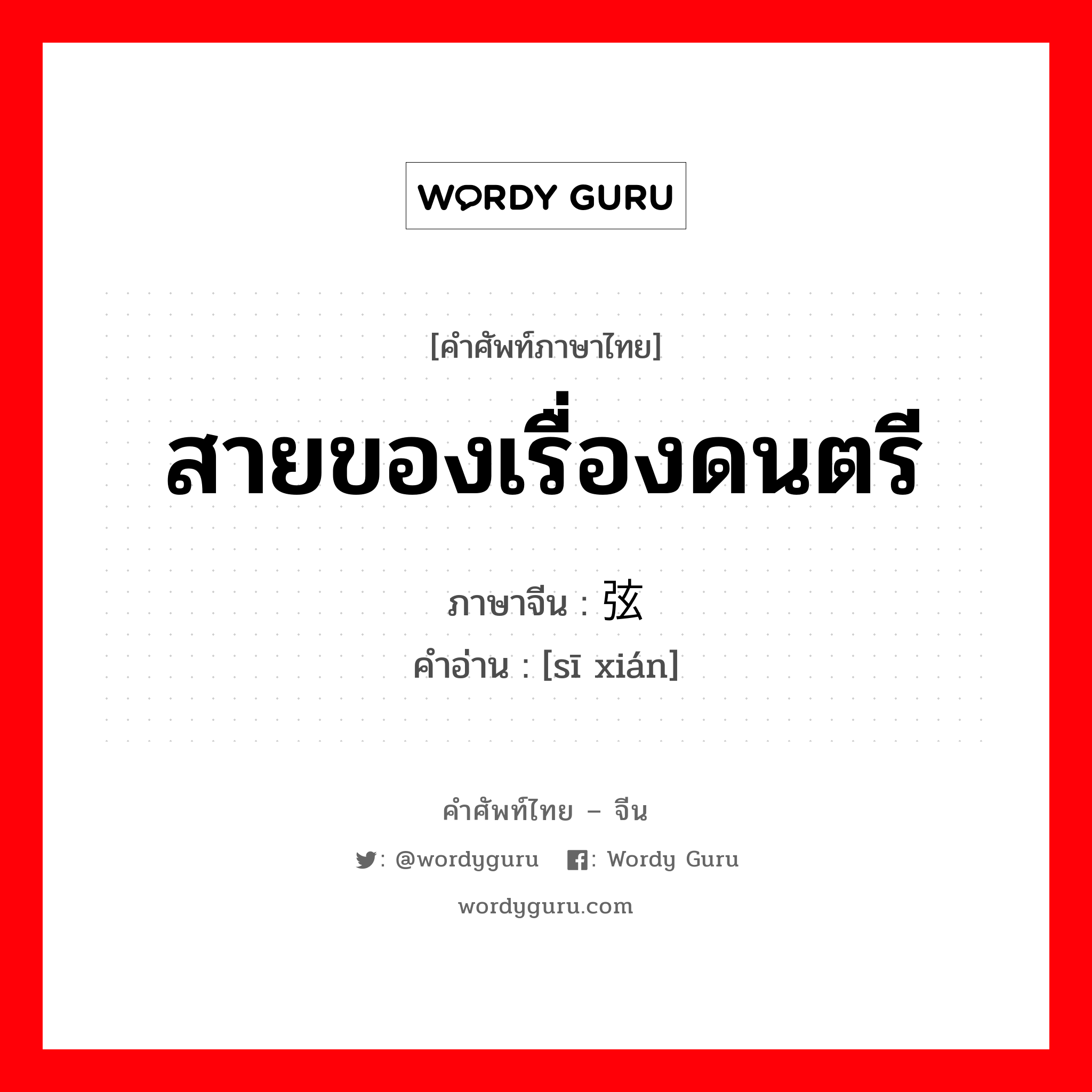 สายของเรื่องดนตรี ภาษาจีนคืออะไร, คำศัพท์ภาษาไทย - จีน สายของเรื่องดนตรี ภาษาจีน 丝弦 คำอ่าน [sī xián]