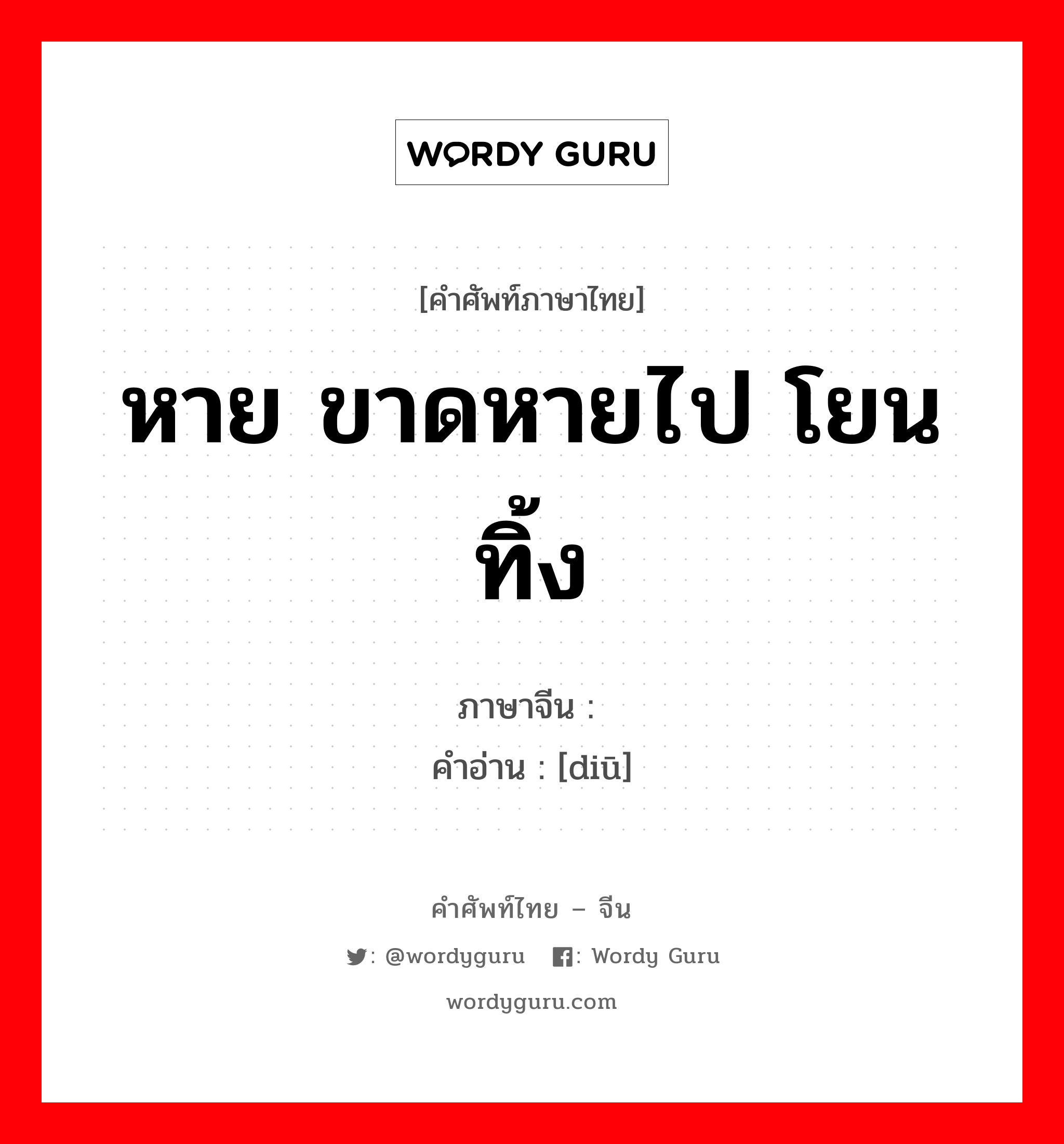 หาย ขาดหายไป โยน ทิ้ง ภาษาจีนคืออะไร, คำศัพท์ภาษาไทย - จีน หาย ขาดหายไป โยน ทิ้ง ภาษาจีน 丢 คำอ่าน [diū]