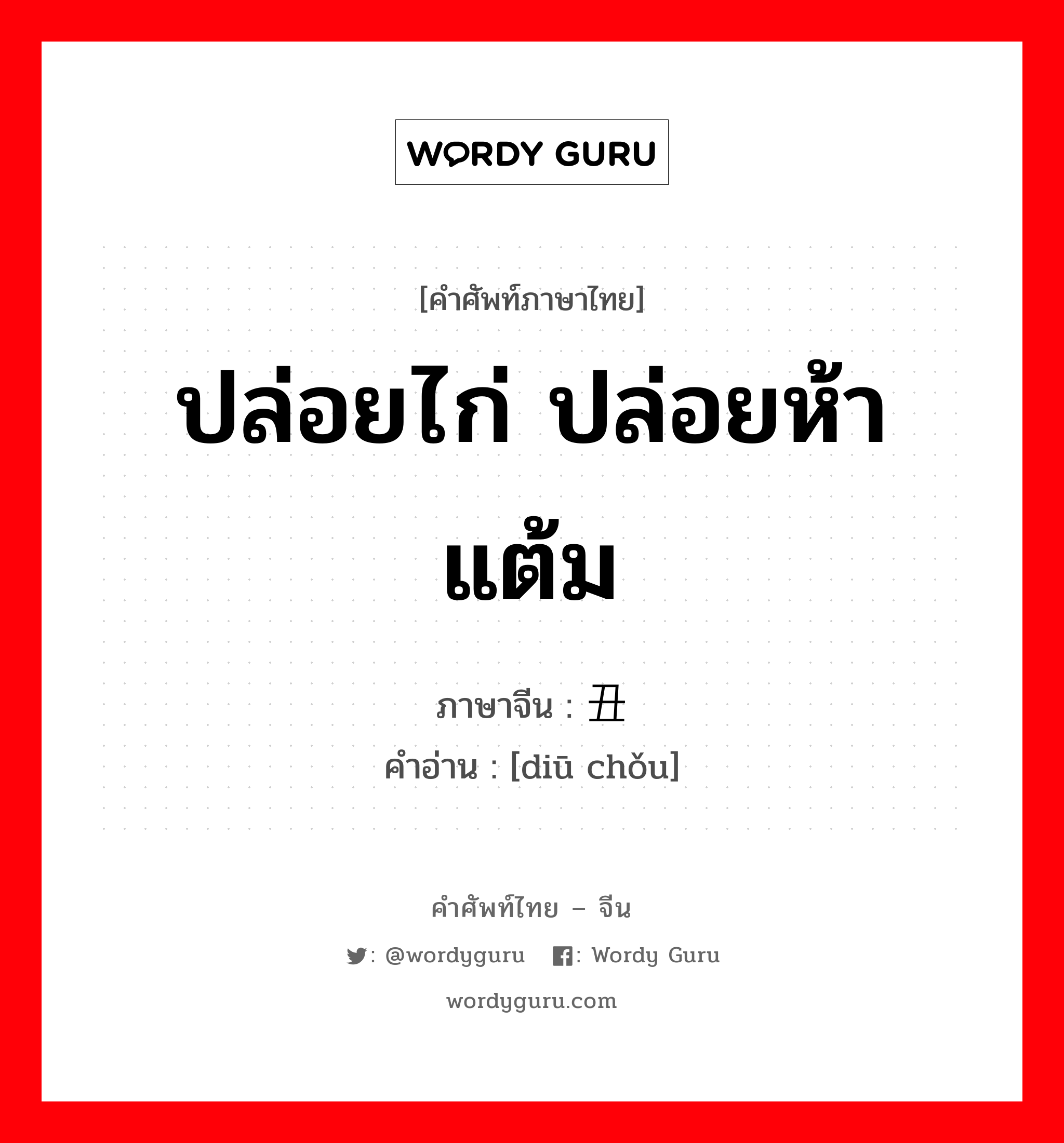 ปล่อยไก่ ปล่อยห้าแต้ม ภาษาจีนคืออะไร, คำศัพท์ภาษาไทย - จีน ปล่อยไก่ ปล่อยห้าแต้ม ภาษาจีน 丢丑 คำอ่าน [diū chǒu]